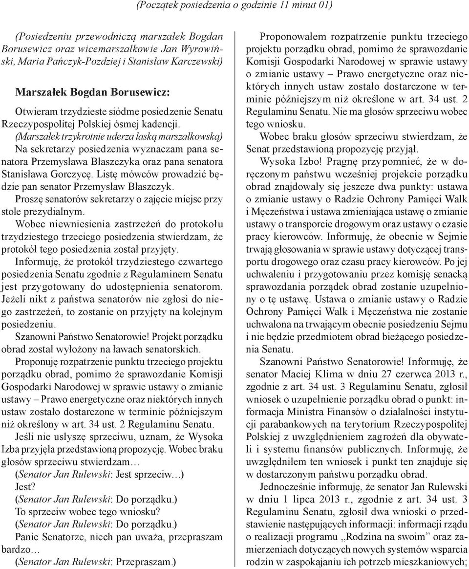 (Marszałek trzykrotnie uderza laską marszałkowską) Na sekretarzy posiedzenia wyznaczam pana senatora Przemysława Błaszczyka oraz pana senatora Stanisława Gorczycę.
