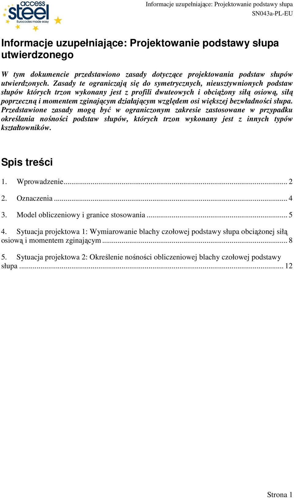 bewładnośi słupa. Predstawione asady mogą być w ogranionym akresie astosowane w prypadku określania nośnośi podstaw słupów, któryh tron wykonany jest innyh typów kstałtowników. Spis treśi 1.