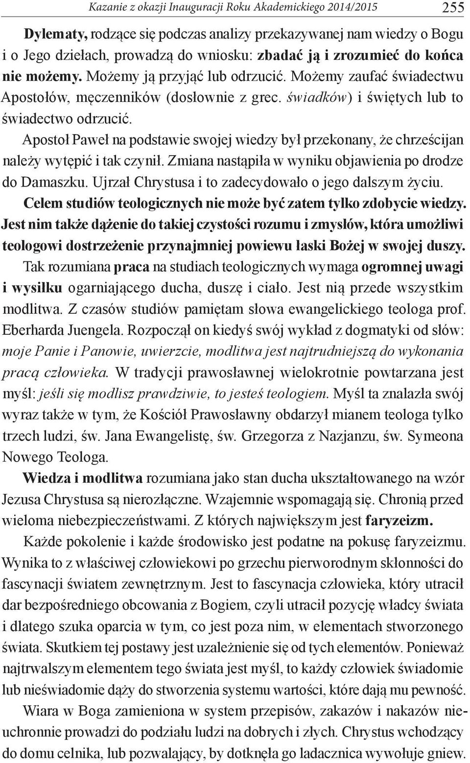 Apostoł Paweł na podstawie swojej wiedzy był przekonany, że chrześcijan należy wytępić i tak czynił. Zmiana nastąpiła w wyniku objawienia po drodze do Damaszku.