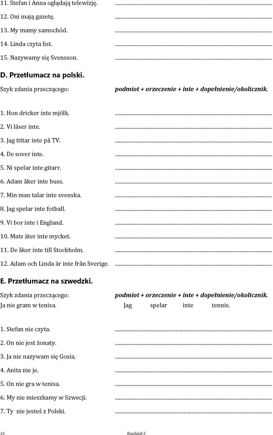 Ni spelar inte gitarr.... 6. Adam åker inte buss.... 7. Min man talar inte svenska.... 8. Jag spelar inte fotball.... 9. Vi bor inte i England.... 10. Mats äter inte mycket.... 11.