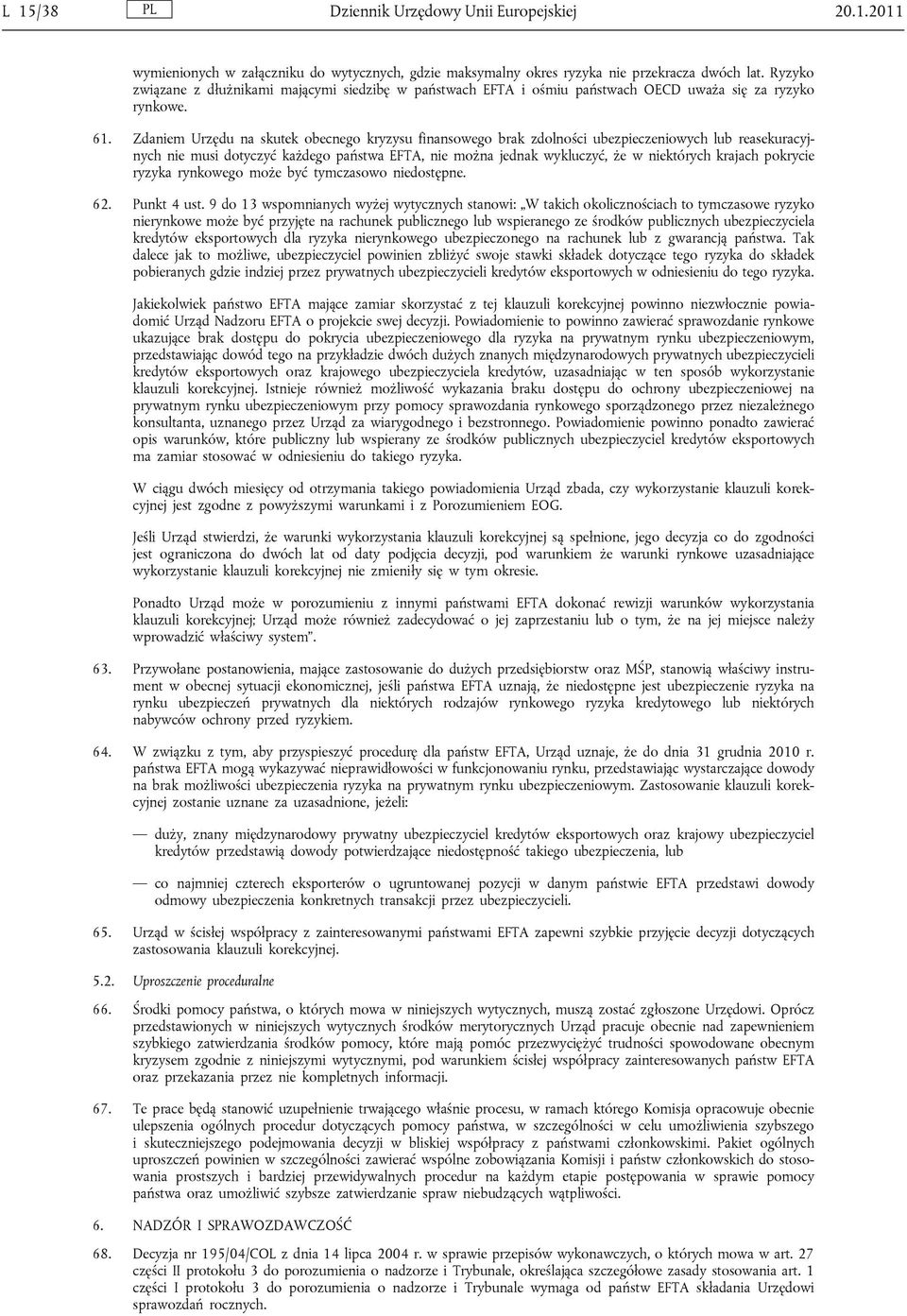 Zdaniem Urzędu na skutek obecnego kryzysu finansowego brak zdolności ubezpieczeniowych lub reasekuracyjnych nie musi dotyczyć każdego państwa EFTA, nie można jednak wykluczyć, że w niektórych krajach