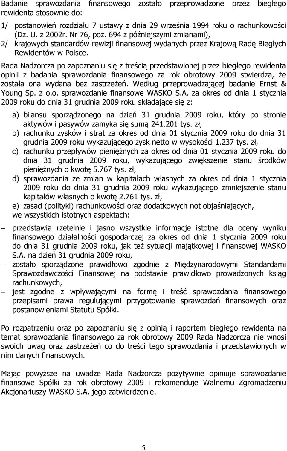 Rada Nadzorcza po zapoznaniu się z treścią przedstawionej przez biegłego rewidenta opinii z badania sprawozdania finansowego za rok obrotowy 2009 stwierdza, Ŝe została ona wydana bez zastrzeŝeń.