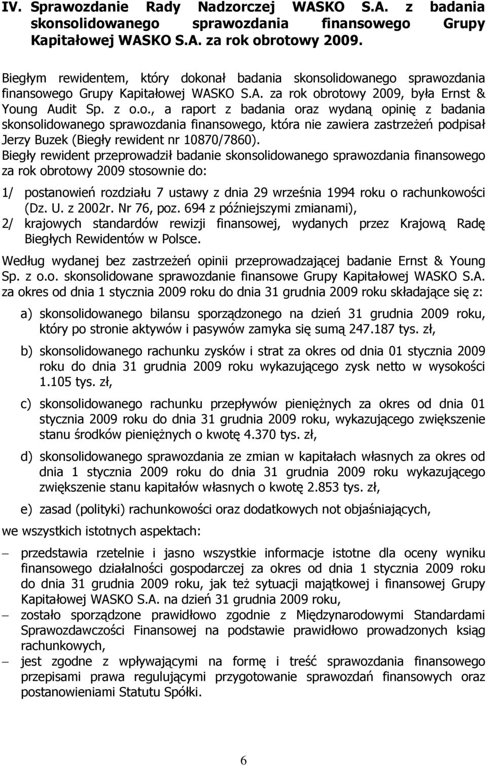 onał badania skonsolidowanego sprawozdania finansowego Grupy Kapitałowej WASKO S.A. za rok obrotowy 2009, była Ernst & Young Audit Sp. z o.o., a raport z badania oraz wydaną opinię z badania skonsolidowanego sprawozdania finansowego, która nie zawiera zastrzeŝeń podpisał Jerzy Buzek (Biegły rewident nr 10870/7860).