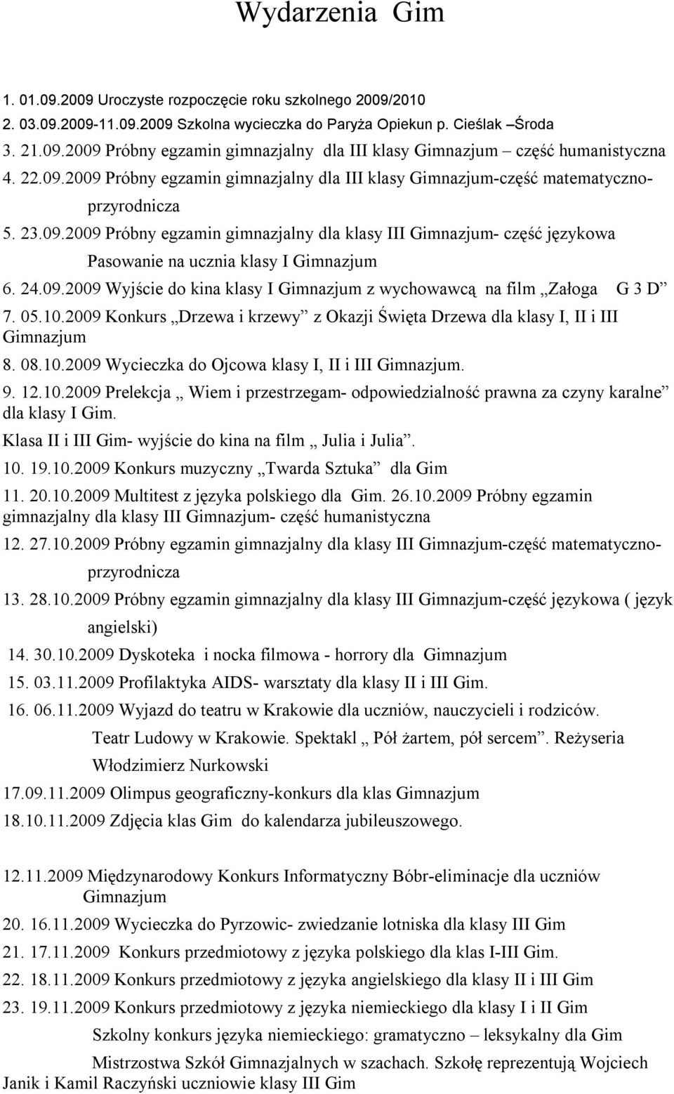 24.09.2009 Wyjście do kina klasy I Gimnazjum z wychowawcą na film Załoga G 3 D 7. 05.10.2009 Konkurs Drzewa i krzewy z Okazji Święta Drzewa dla klasy I, II i III Gimnazjum 8. 08.10.2009 Wycieczka do Ojcowa klasy I, II i III Gimnazjum.