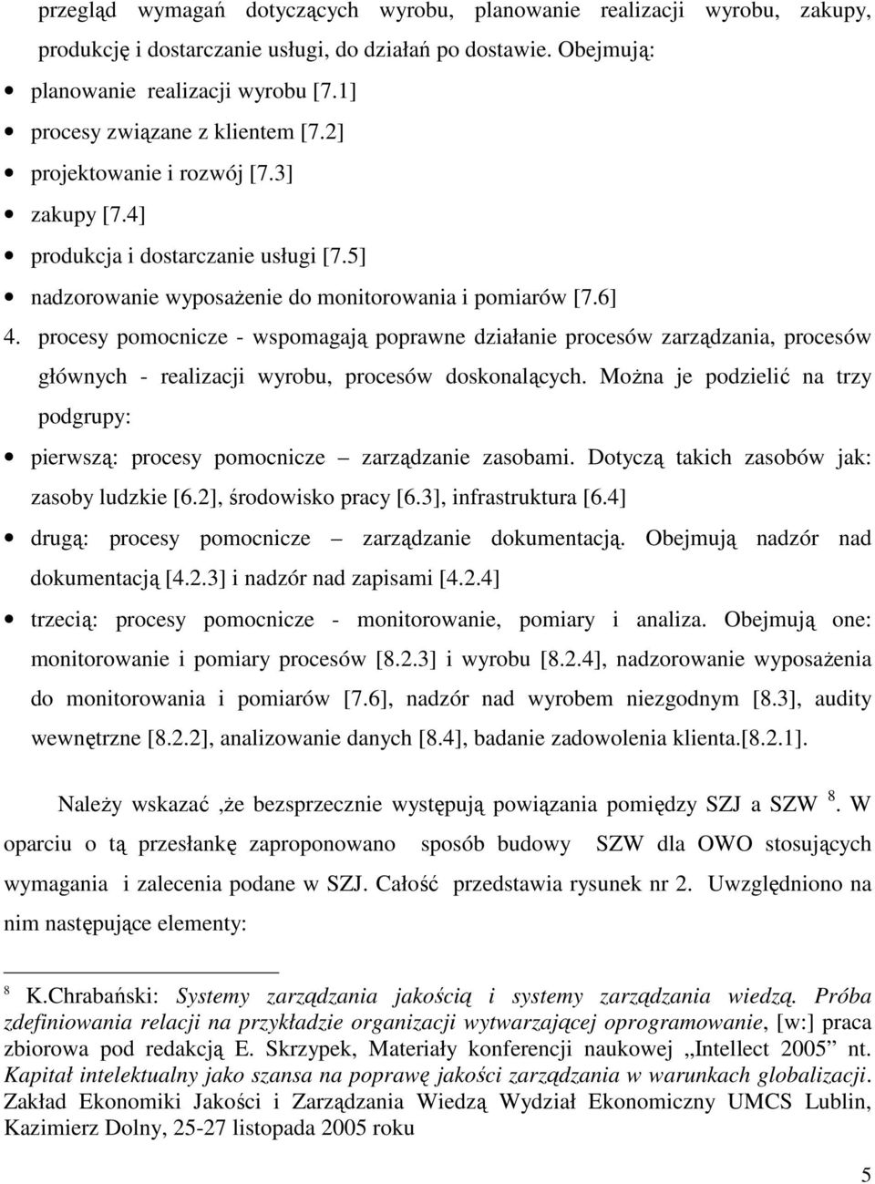 procesy pomocnicze - wspomagają poprawne działanie procesów zarządzania, procesów głównych - realizacji wyrobu, procesów doskonalących.