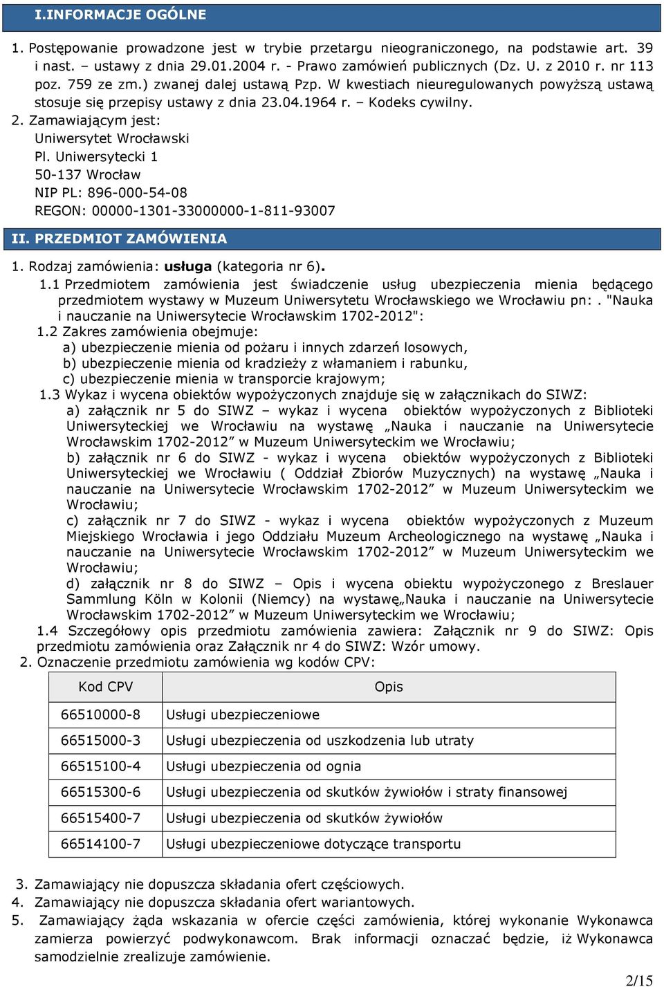 Uniwersytecki 1 50-137 Wrocław NIP PL: 896-000-54-08 REGON: 00000-1301-33000000-1-811-93007 II. PRZEDMIOT ZAMÓWIENIA 1. Rodzaj zamówienia: usługa (kategoria nr 6). 1.1 Przedmiotem zamówienia jest świadczenie usług ubezpieczenia mienia będącego przedmiotem wystawy w Muzeum Uniwersytetu Wrocławskiego we Wrocławiu pn:.