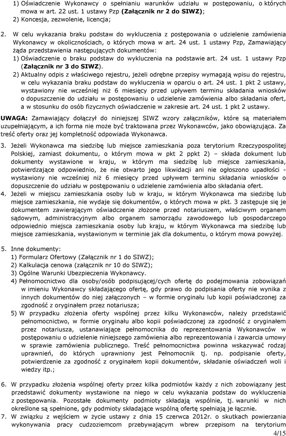 1 ustawy Pzp, Zamawiający Ŝąda przedstawienia następujących dokumentów: 1) Oświadczenie o braku podstaw do wykluczenia na podstawie art. 24 ust. 1 ustawy Pzp (Załącznik nr 3 do SIWZ).
