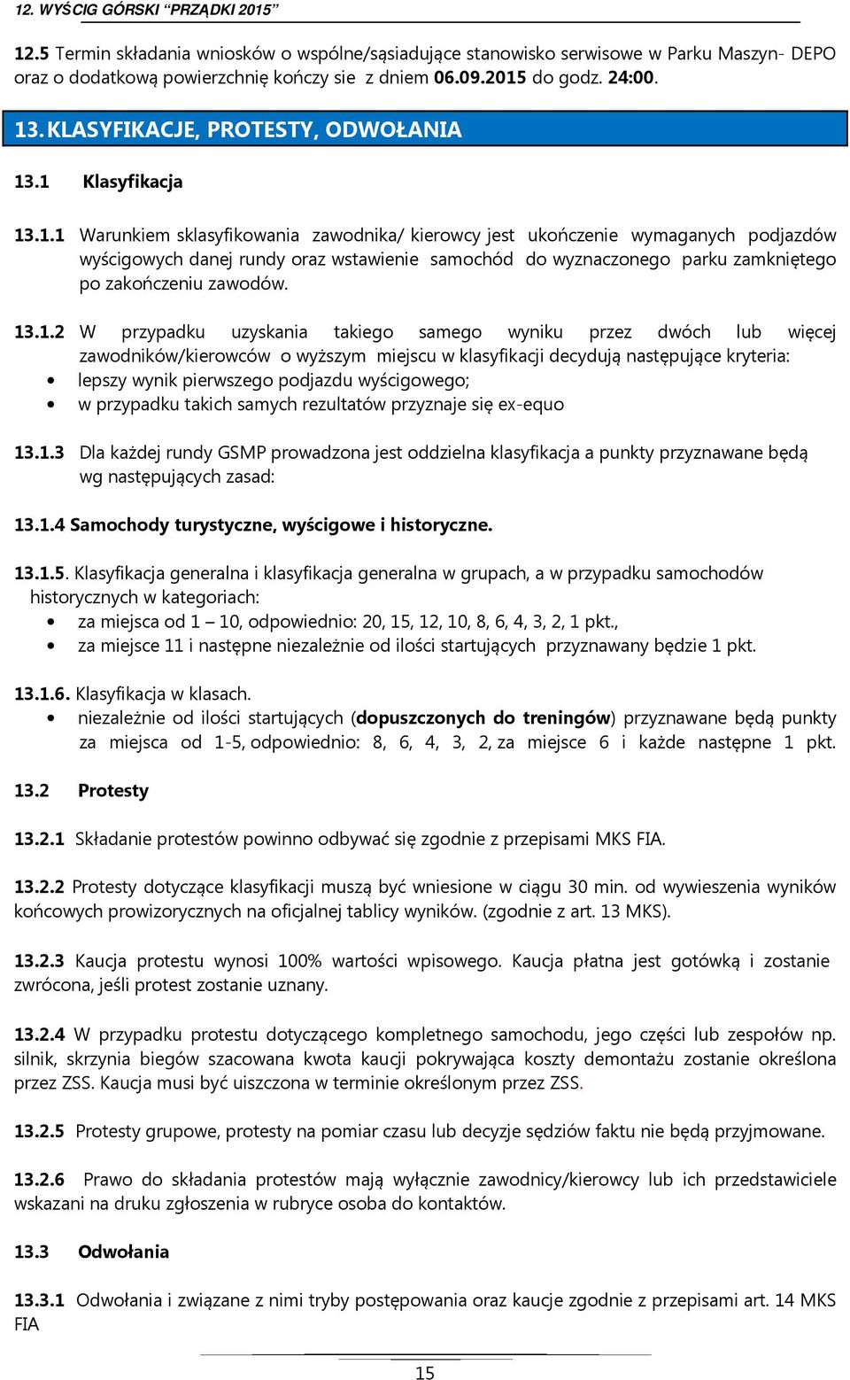 .1 Klasyfikacja 13.1.1 Warunkiem sklasyfikowania zawodnika/ kierowcy jest ukończenie wymaganych podjazdów wyścigowych danej rundy oraz wstawienie samochód do wyznaczonego parku zamkniętego po zakończeniu zawodów.