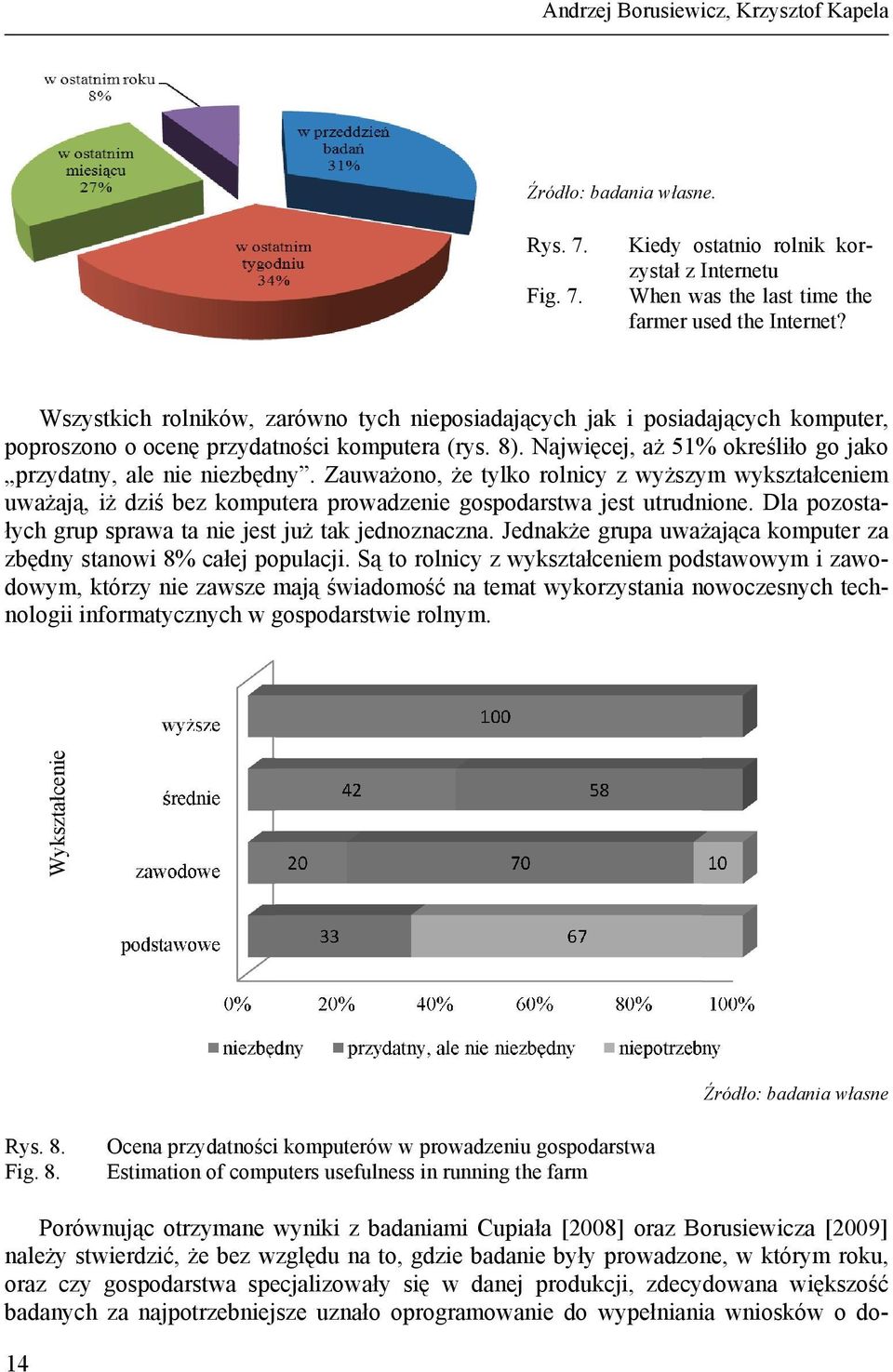 Zauważono, że tylko rolnicy z wyższym wykształceniem uważają, iż dziś bez komputera prowadzenie gospodarstwa jest utrudnione. Dla pozostałych grup sprawa ta nie jest już tak jednoznaczna.