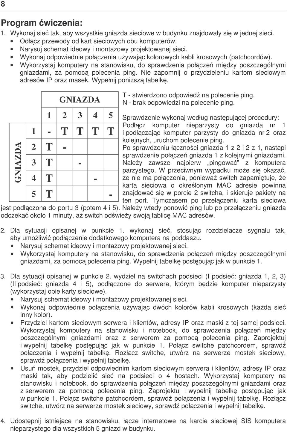 Wykorzystaj komputery na stanowisku, do sprawdzenia połcze midzy poszczególnymi gniazdami, za pomoc polecenia ping. Nie zapomnij o przydzieleniu kartom sieciowym adresów IP oraz masek.