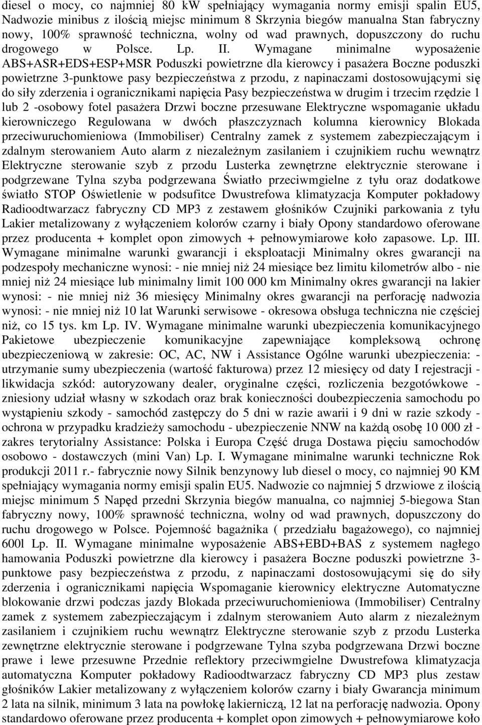 Wymagane minimalne wyposażenie ABS+ASR+EDS+ESP+MSR Poduszki powietrzne dla kierowcy i pasażera Boczne poduszki powietrzne 3-punktowe pasy bezpieczeństwa z przodu, z napinaczami dostosowującymi się do