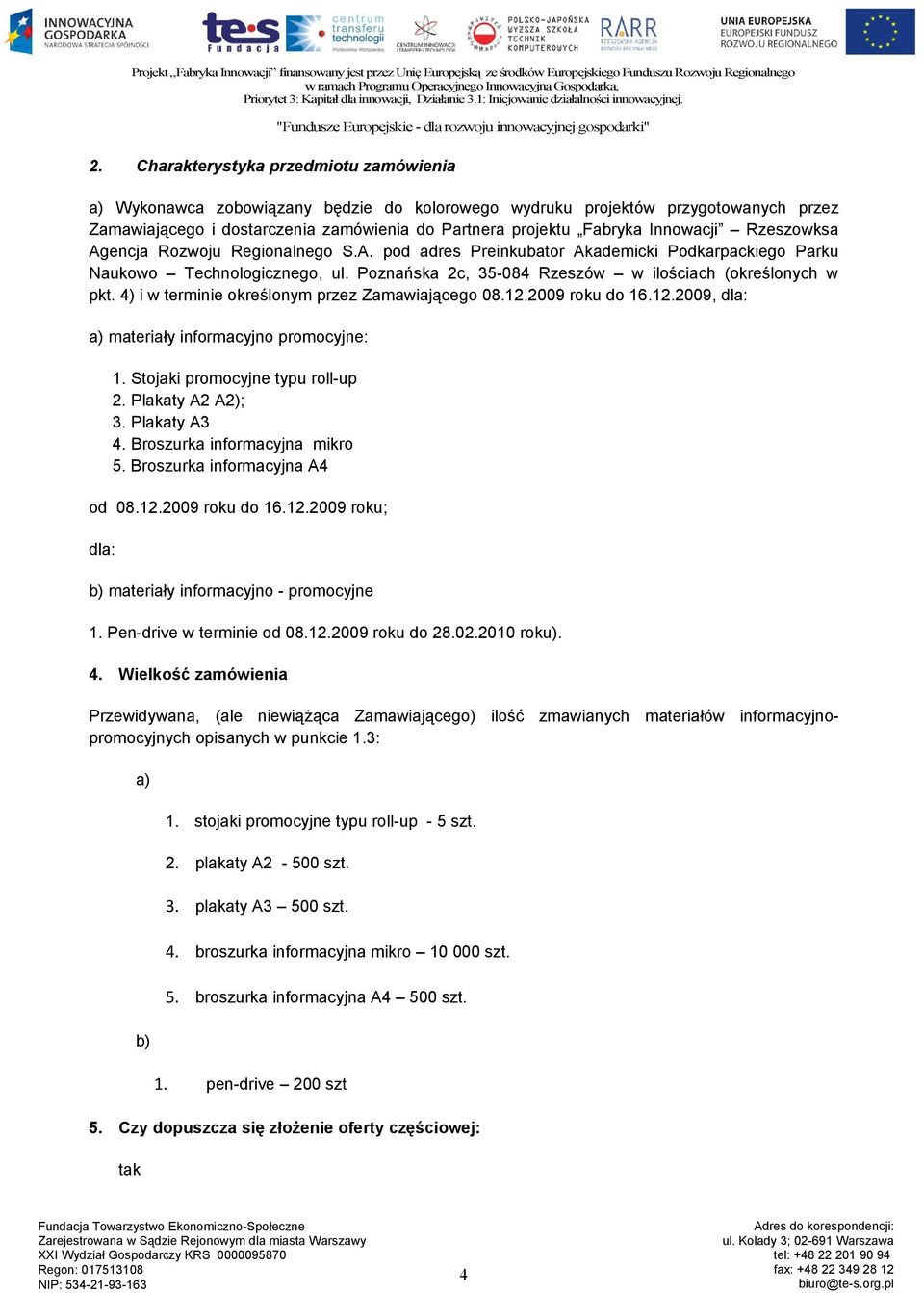 4) i w terminie określonym przez Zamawiającego 08.12.2009 roku do 16.12.2009, dla: a) materiały informacyjno promocyjne: 1. Stojaki promocyjne typu roll-up 2. Plakaty A2 A2); 3. Plakaty A3 4.