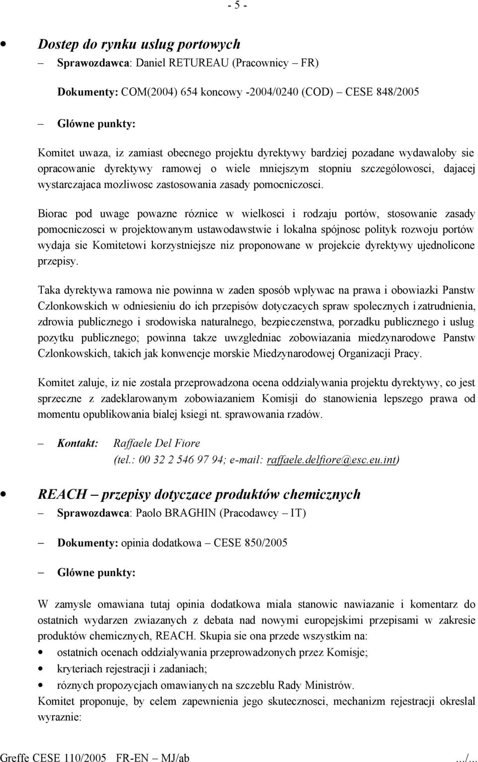 Biorac pod uwage powazne róznice w wielkosci i rodzaju portów, stosowanie zasady pomocniczosci w projektowanym ustawodawstwie i lokalna spójnosc polityk rozwoju portów wydaja sie Komitetowi