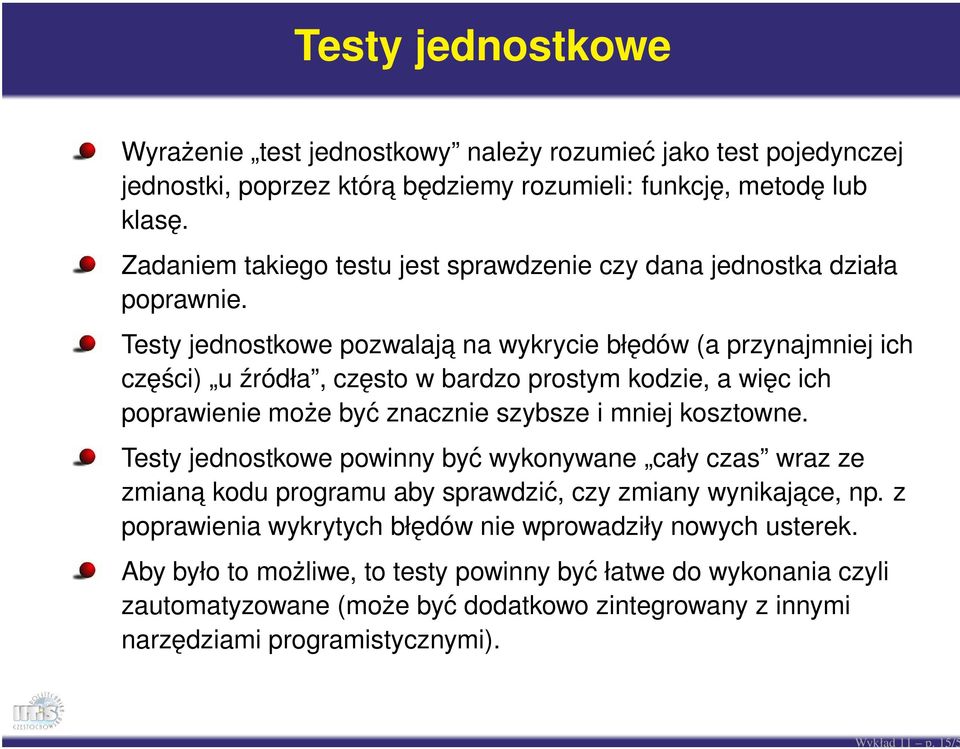 Testy jednostkowe pozwalaja na wykrycie błędów (a przynajmniej ich części) u źródła, często w bardzo prostym kodzie, a więc ich poprawienie może być znacznie szybsze i mniej kosztowne.