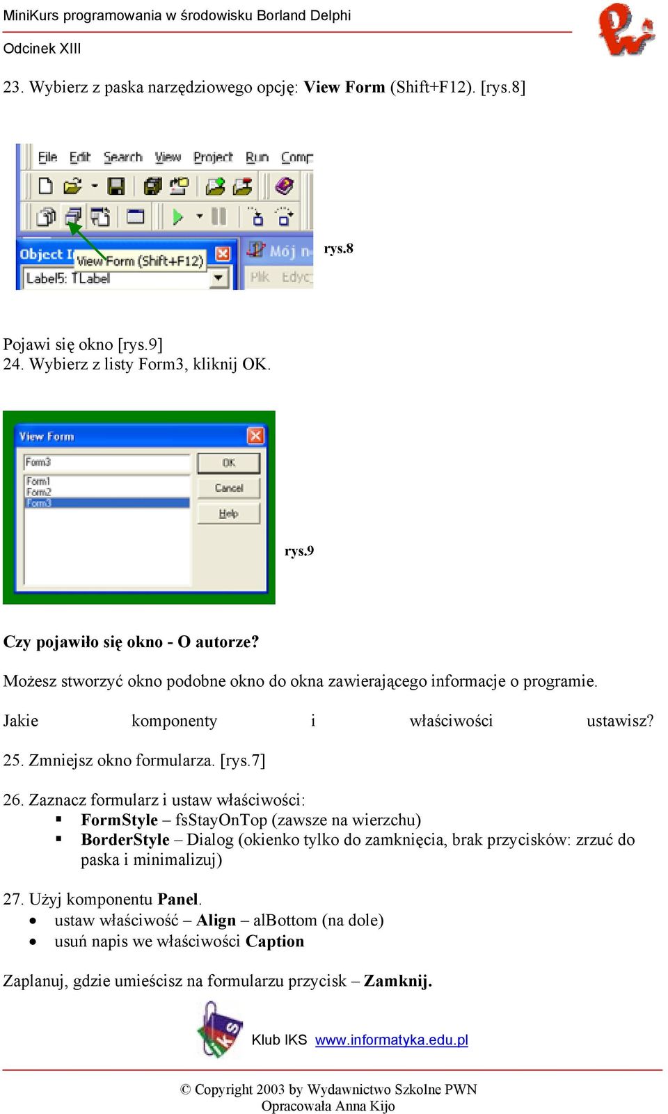 Zaznacz formularz i ustaw właściwości: FormStyle fsstayontop (zawsze na wierzchu) BorderStyle Dialog (okienko tylko do zamknięcia, brak przycisków: zrzuć do paska i