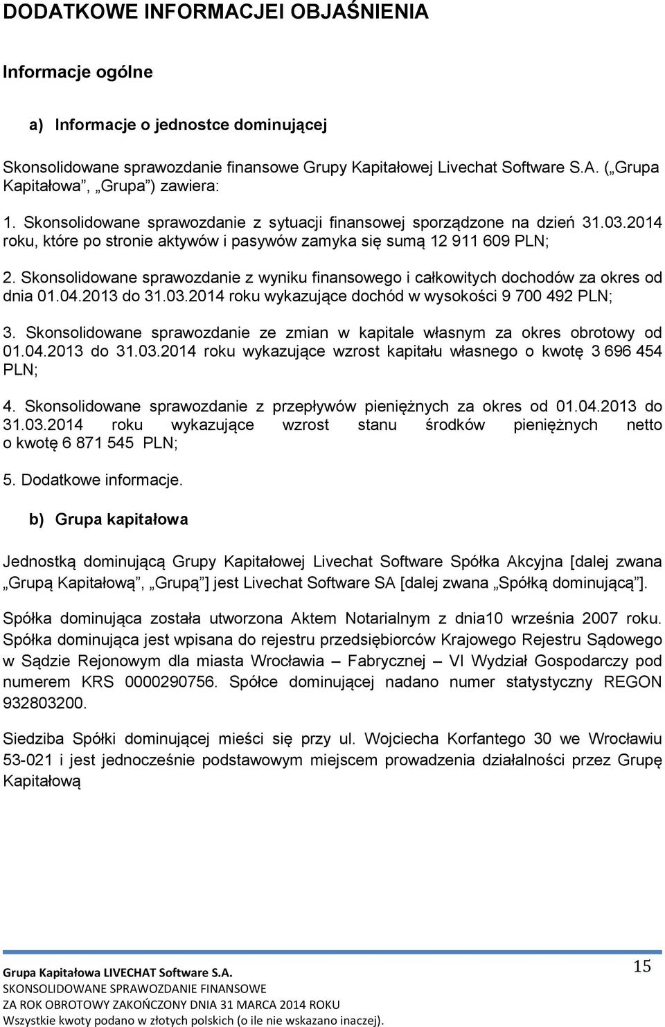 Skonsolidowane sprawozdanie z wyniku finansowego i całkowitych dochodów za okres od dnia 01.04.2013 do 31.03.2014 roku wykazujące dochód w wysokości 9 700 492 PLN; 3.