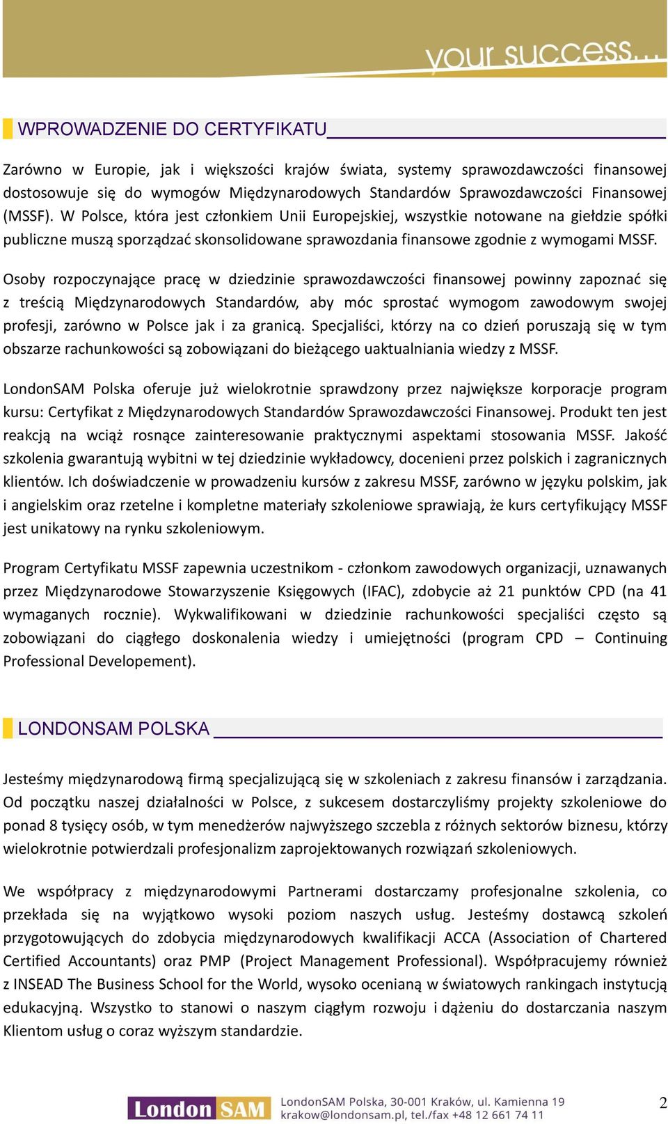 Osoby rozpoczynające pracę w dziedzinie sprawozdawczości finansowej powinny zapoznać się z treścią Międzynarodowych Standardów, aby móc sprostać wymogom zawodowym swojej profesji, zarówno w Polsce