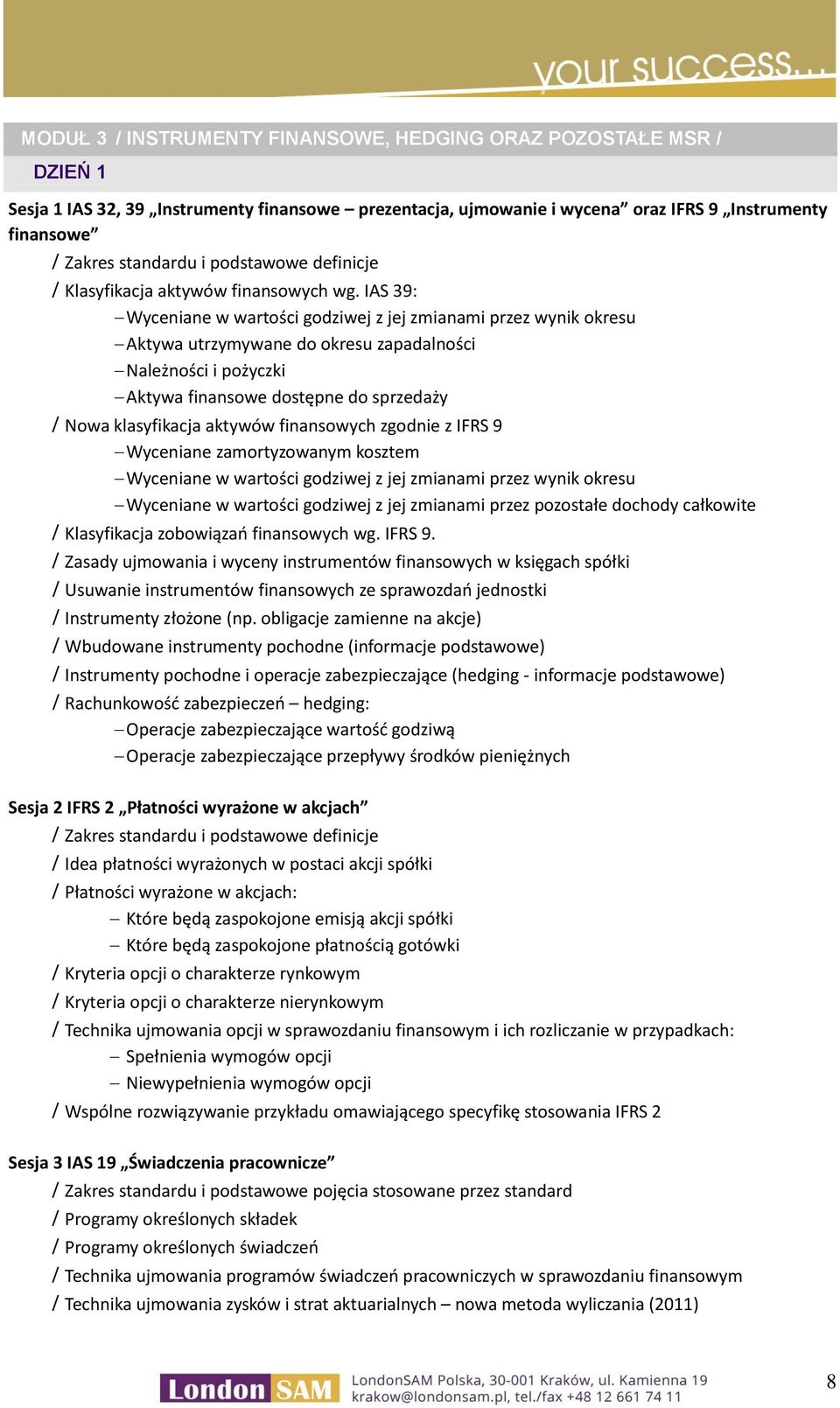 IAS 39: Wyceniane w wartości godziwej z jej zmianami przez wynik okresu Aktywa utrzymywane do okresu zapadalności Należności i pożyczki Aktywa finansowe dostępne do sprzedaży Nowa klasyfikacja