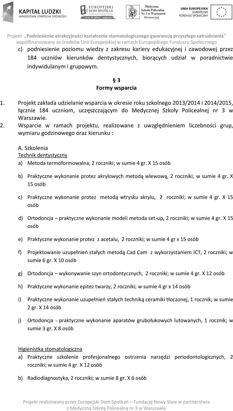 Szkolenia Technik dentystyczny a) Metoda termoformowalna, 2 roczniki; w sumie 4 gr. X 15 osób b) Praktyczne wykonanie protez akrylowych metodą wlewową, 2 roczniki; w sumie 4 gr.