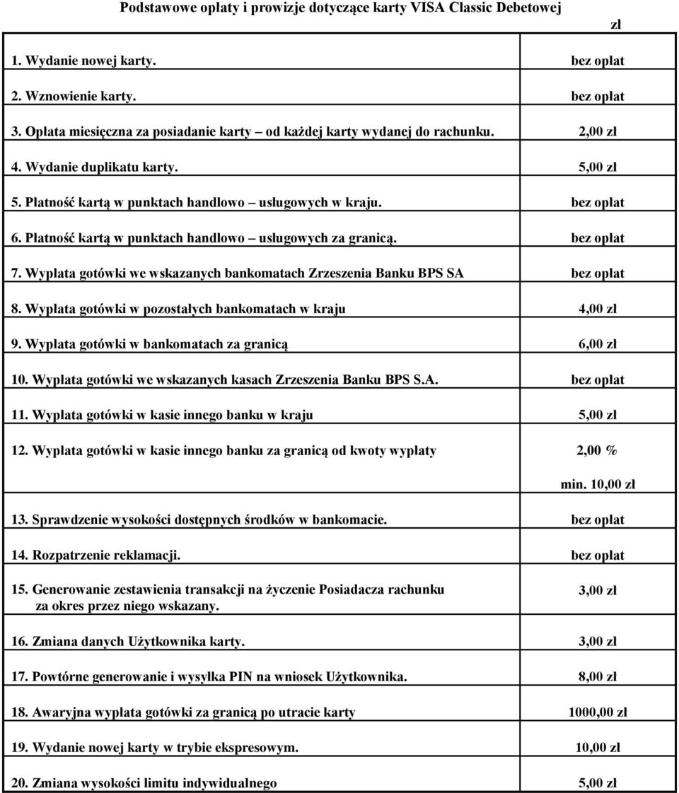 Wypłata gotówki w kasie innego banku w kraju 5,00 min. 10,00 13. Sprawdzenie wysokości dostępnych środków w bankomacie. bez opłat 3,00 16. Zmiana danych Użytkownika karty.