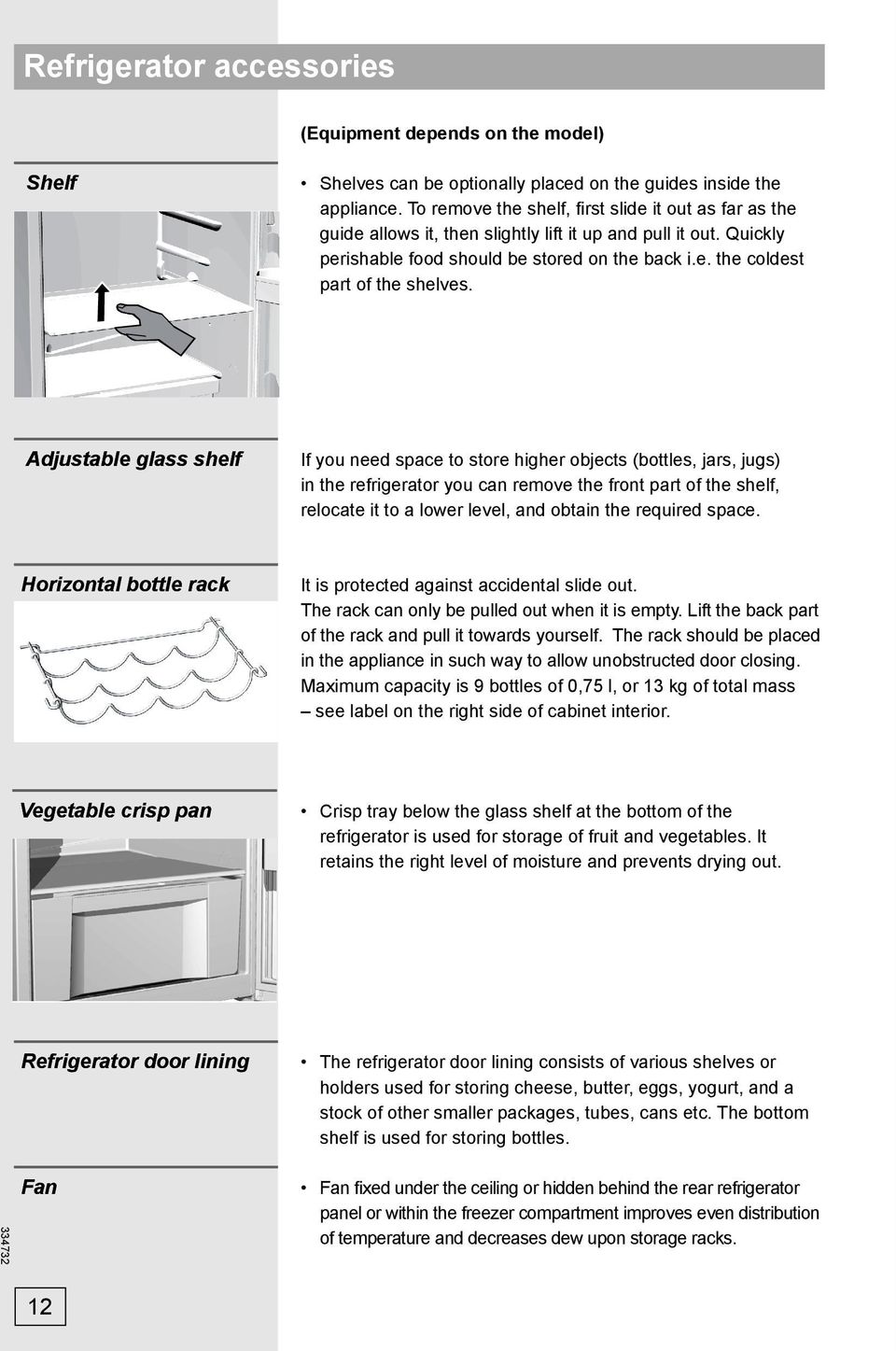 Adjustable glass shelf If you need space to store higher objects (bottles, jars, jugs) in the refrigerator you can remove the front part of the shelf, relocate it to a lower level, and obtain the