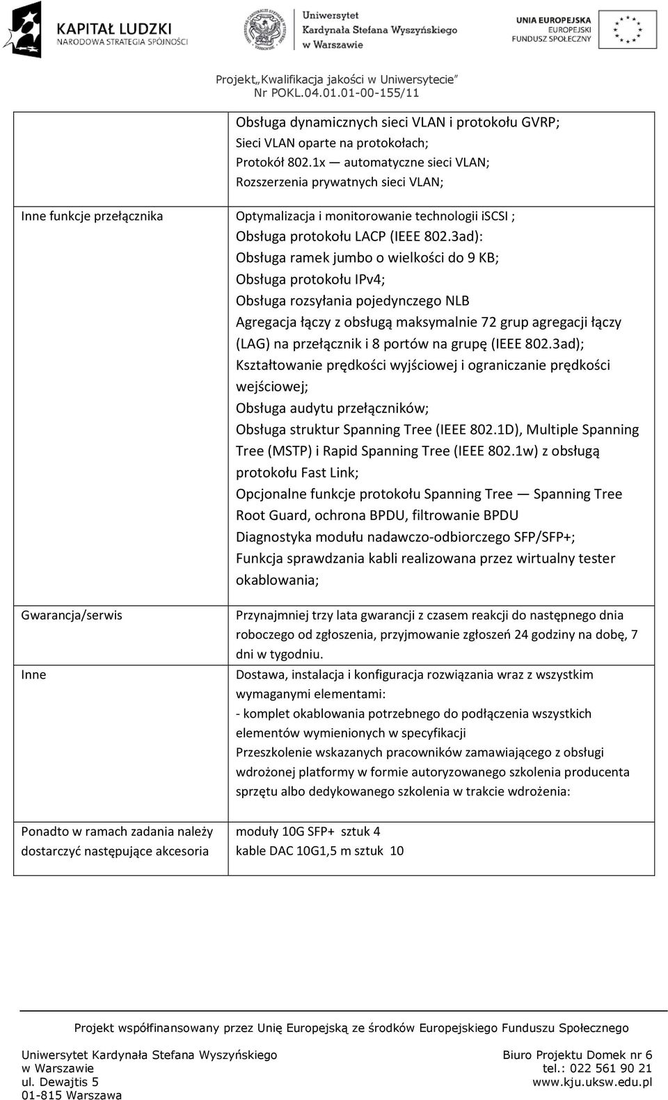 3ad): Obsługa ramek jumbo o wielkości do 9 KB; Obsługa protokołu IPv4; Obsługa rozsyłania pojedynczego NLB Agregacja łączy z obsługą maksymalnie 72 grup agregacji łączy (LAG) na przełącznik i 8