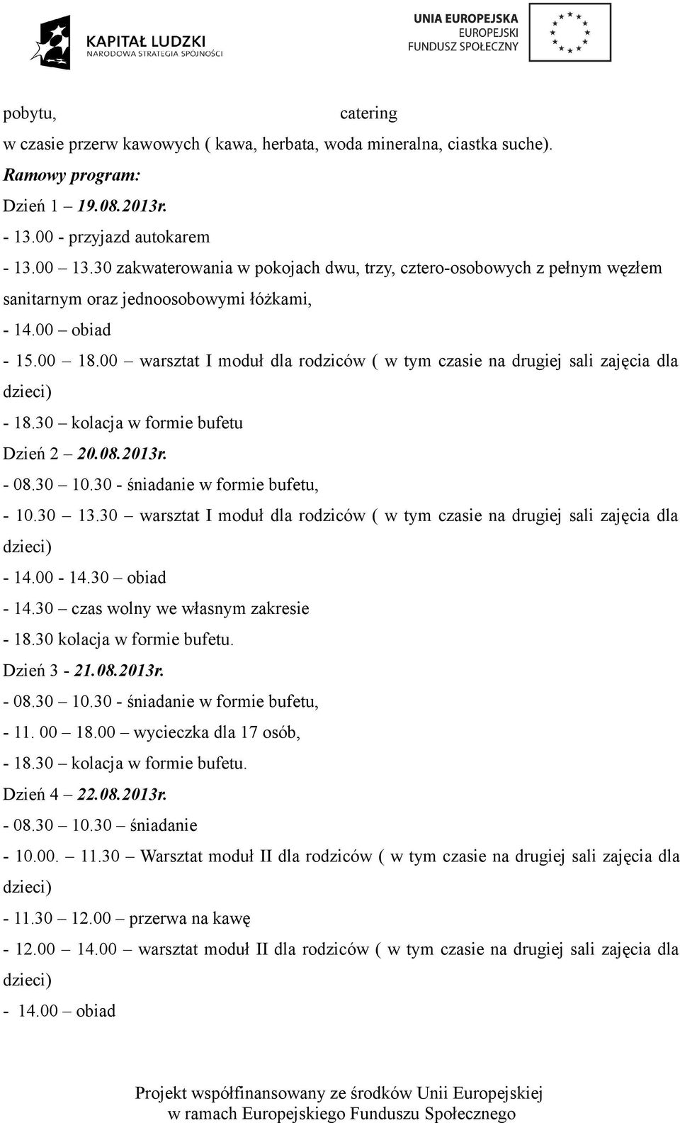 00 warsztat I moduł dla rodziców ( w tym czasie na drugiej sali zajęcia dla - 18.30 kolacja w formie bufetu Dzień 2 20.08.2013r. - 08.30 10.30 - śniadanie w formie bufetu, - 10.30 13.