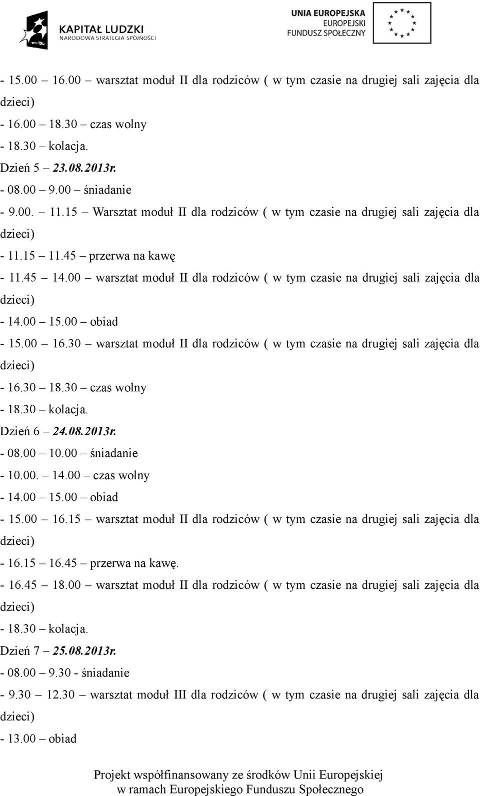 00 16.30 warsztat moduł II dla rodziców ( w tym czasie na drugiej sali zajęcia dla - 16.30 18.30 czas wolny Dzień 6 24.08.2013r. - 08.00 10.00 śniadanie - 10.00. 14.00 czas wolny - 15.00 16.15 warsztat moduł II dla rodziców ( w tym czasie na drugiej sali zajęcia dla - 16.