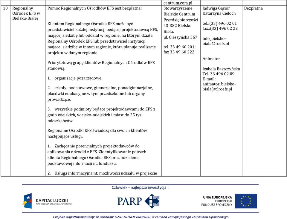 przedstawiciel instytucji mającej siedzibę w innym regionie, która planuje realizację projektu w danym regionie. Priorytetową grupę klientów Regionalnych Ośrodków EFS stanowią: 1.