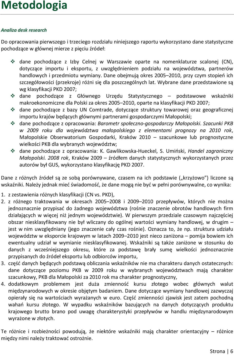 Dane obejmują okres 2005 2010, przy czym stopień ich szczegółowości (przekroje) różni się dla poszczególnych lat.