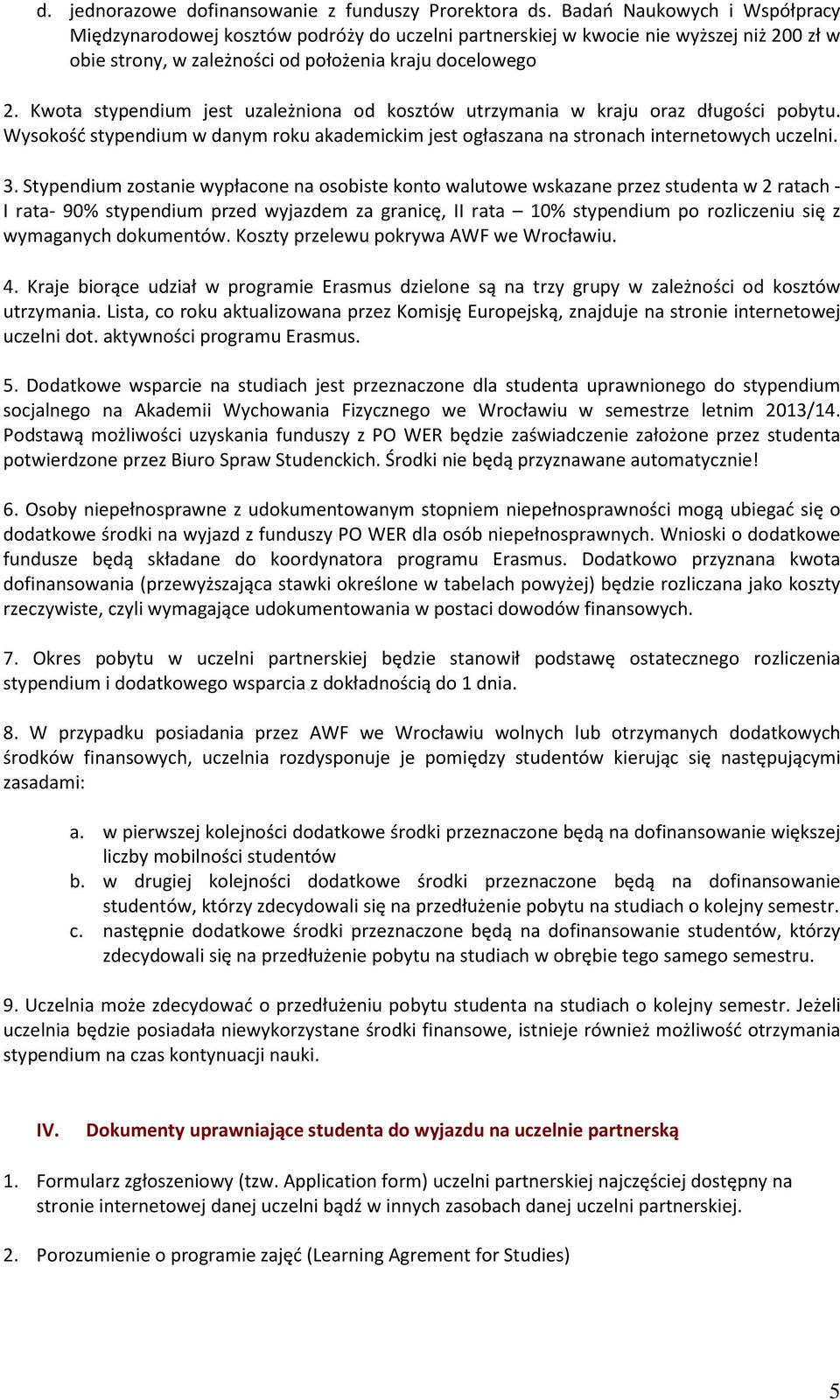 Kwota stypendium jest uzależniona od kosztów utrzymania w kraju oraz długości pobytu. Wysokość stypendium w danym roku akademickim jest ogłaszana na stronach internetowych uczelni. 3.