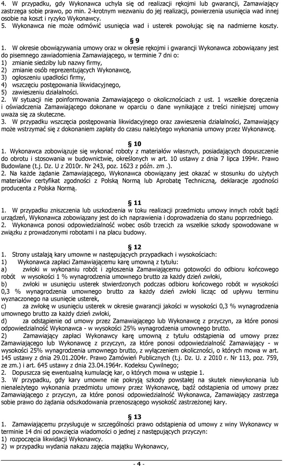 W okresie obowiązywania umowy oraz w okresie rękojmi i gwarancji Wykonawca zobowiązany jest do pisemnego zawiadomienia Zamawiającego, w terminie 7 dni o: 1) zmianie siedziby lub nazwy firmy, 2)