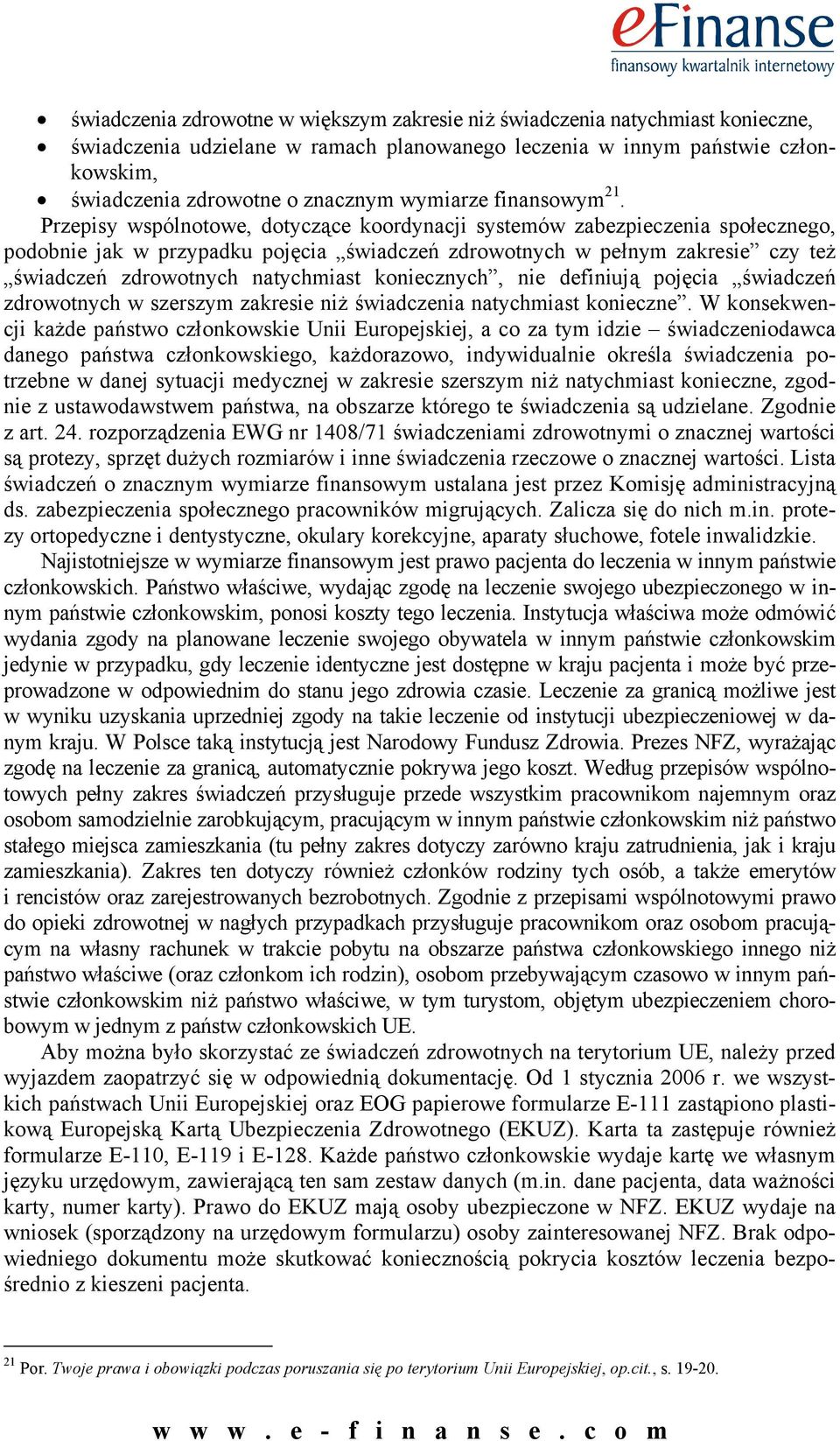 Przepisy wspólnotowe, dotyczące koordynacji systemów zabezpieczenia społecznego, podobnie jak w przypadku pojęcia świadczeń zdrowotnych w pełnym zakresie czy też świadczeń zdrowotnych natychmiast