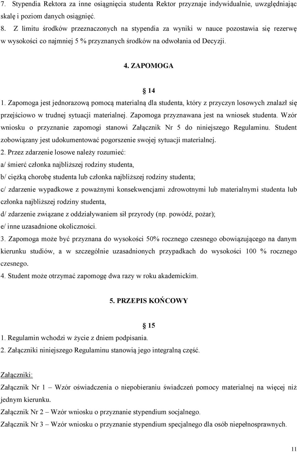 Zapomoga jest jednorazową pomocą materialną dla studenta, który z przyczyn losowych znalazł się przejściowo w trudnej sytuacji materialnej. Zapomoga przyznawana jest na wniosek studenta.