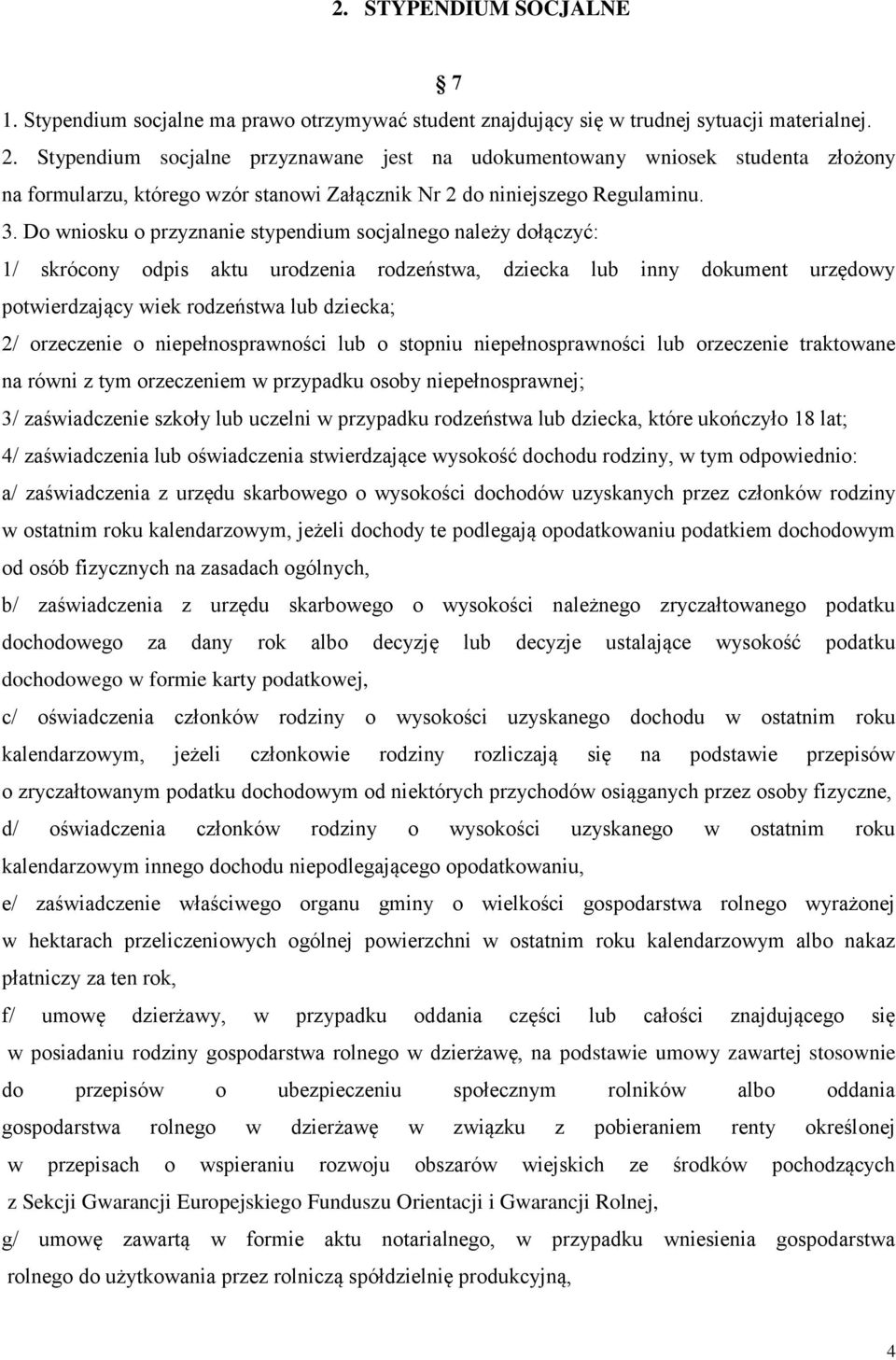 Do wniosku o przyznanie stypendium socjalnego należy dołączyć: 1/ skrócony odpis aktu urodzenia rodzeństwa, dziecka lub inny dokument urzędowy potwierdzający wiek rodzeństwa lub dziecka; 2/