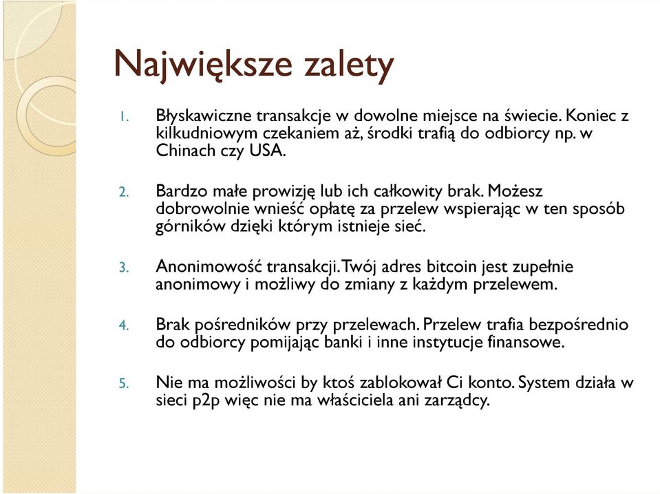 Anonimowość transakcji. Twój adres bitcoin jest zupełnie anonimowy i możliwy do zmiany z każdym przelewem. 4. Brak pośredników przy przelewach.