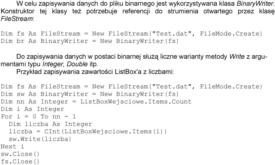 Create) Dim br As BinaryWriter = New BinaryWriter(fs) Do zapisywania danych w postaci binarnej służą liczne warianty metody Write z argumentami typu Integer, Double itp.