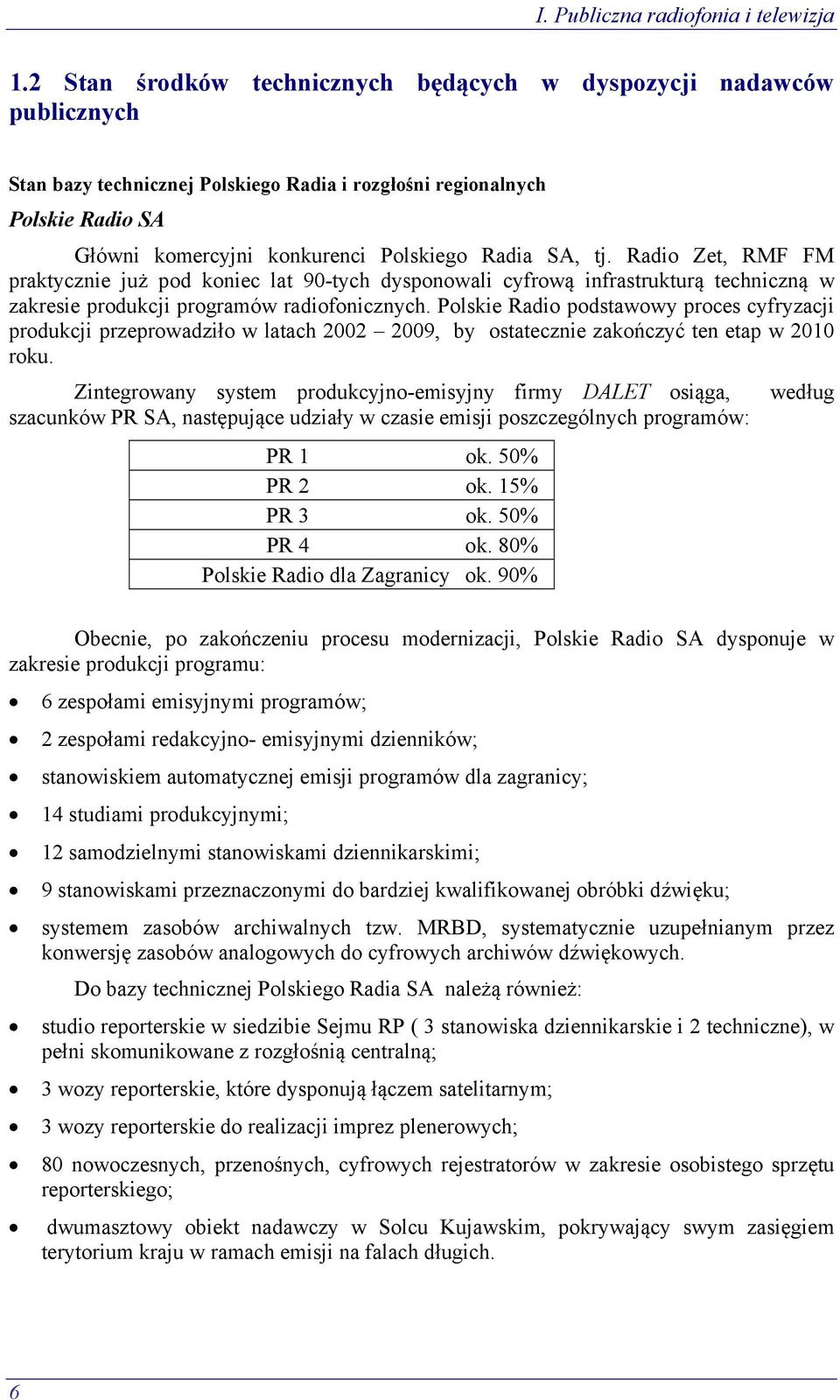 tj. Radio Zet, RMF FM praktycznie już pod koniec lat 90-tych dysponowali cyfrową infrastrukturą techniczną w zakresie produkcji programów radiofonicznych.