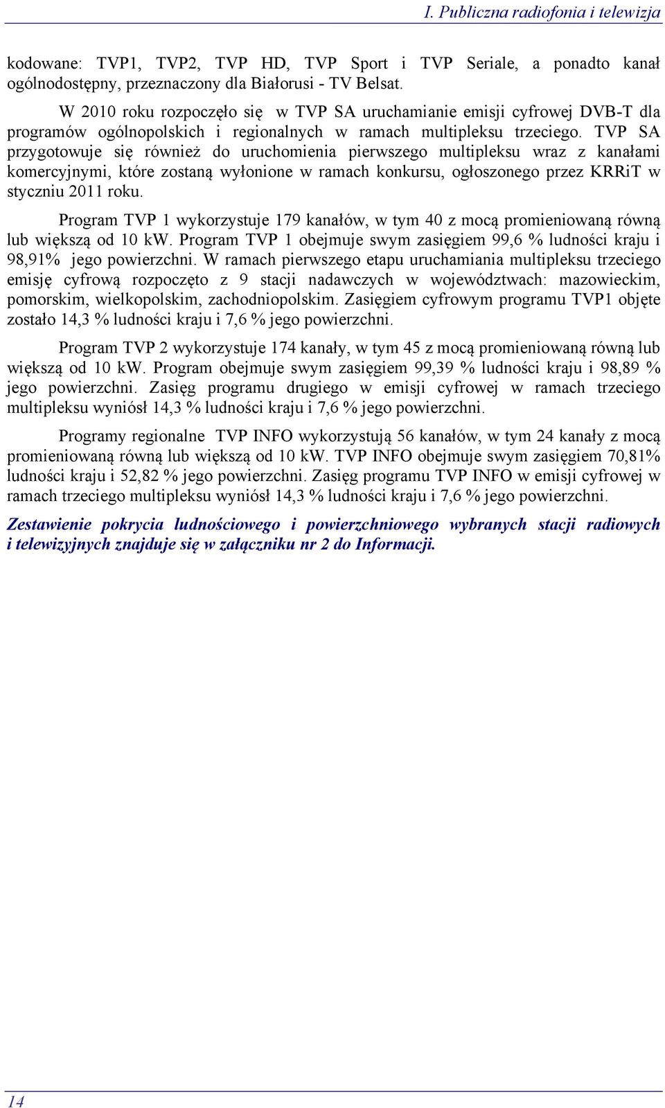 TVP SA przygotowuje się również do uruchomienia pierwszego multipleksu wraz z kanałami komercyjnymi, które zostaną wyłonione w ramach konkursu, ogłoszonego przez KRRiT w styczniu 2011 roku.
