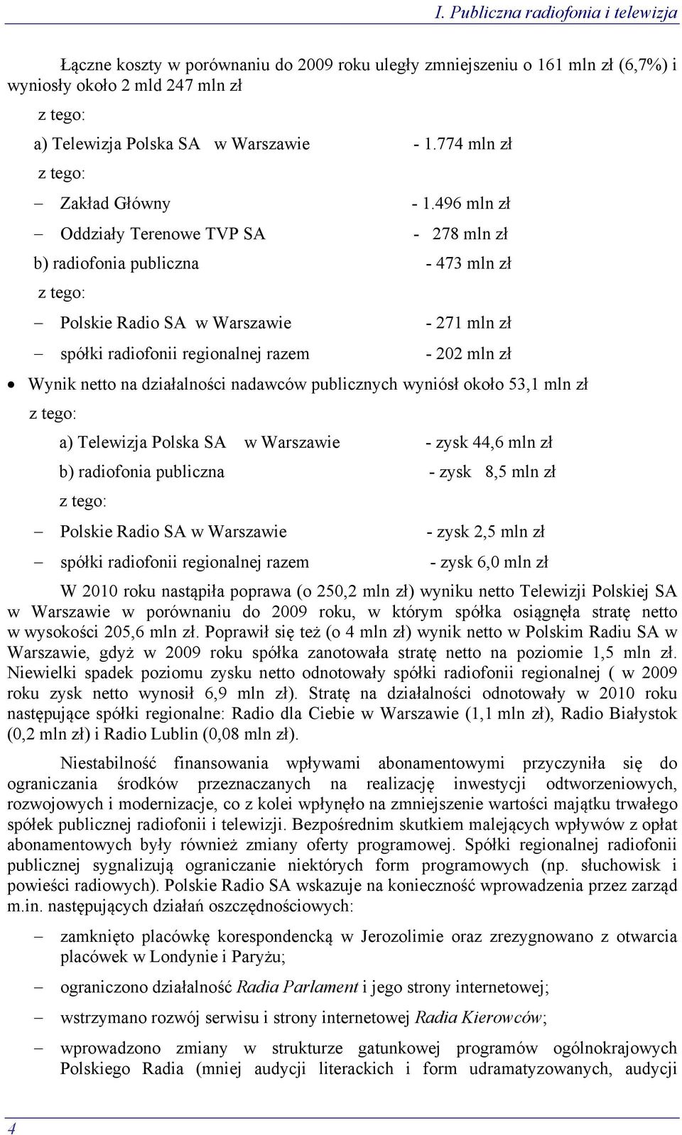 496 mln zł Oddziały Terenowe TVP SA - 278 mln zł b) radiofonia publiczna - 473 mln zł z tego: Polskie Radio SA w Warszawie - 271 mln zł spółki radiofonii regionalnej razem - 202 mln zł Wynik netto na