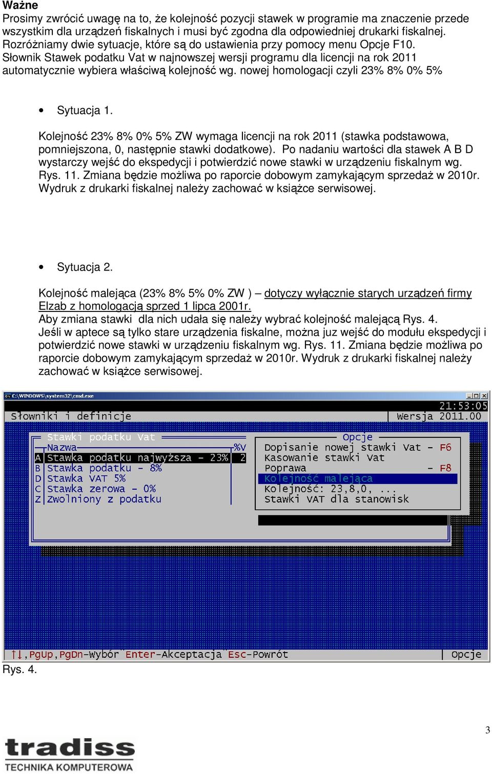 Słownik Stawek podatku Vat w najnowszej wersji programu dla licencji na rok 2011 automatycznie wybiera właściwą kolejność wg. nowej homologacji czyli 23% 8% 0% 5% Sytuacja 1.