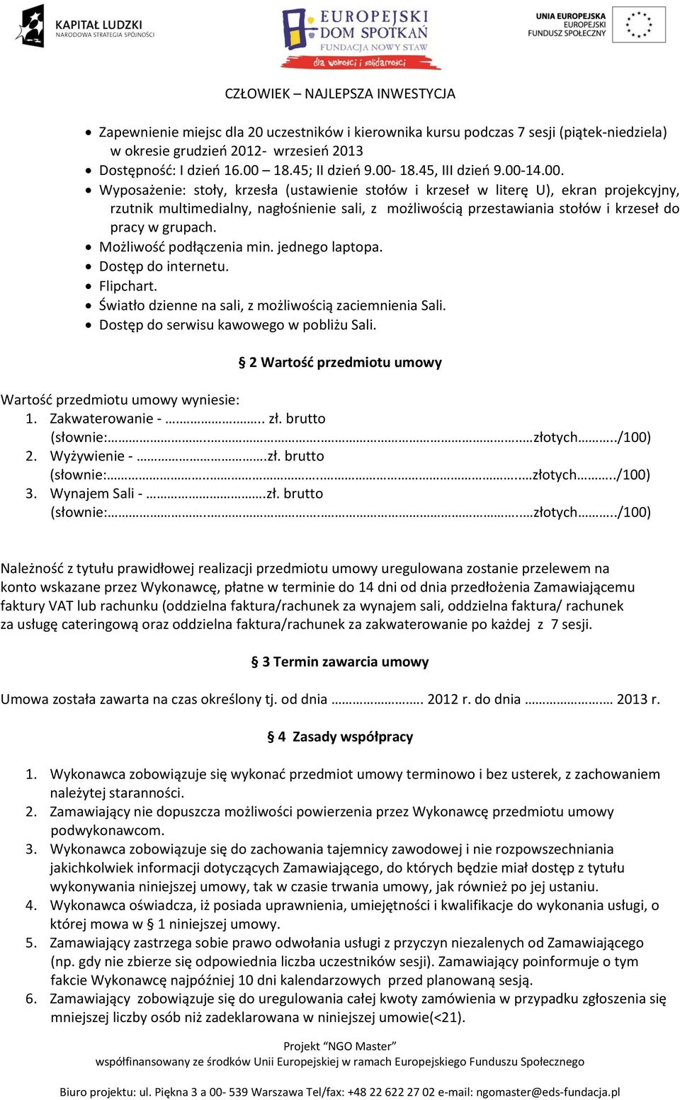 Możliwość podłączenia min. jednego laptopa. Dostęp do internetu. Flipchart. Światło dzienne na sali, z możliwością zaciemnienia Sali. Dostęp do serwisu kawowego w pobliżu Sali.