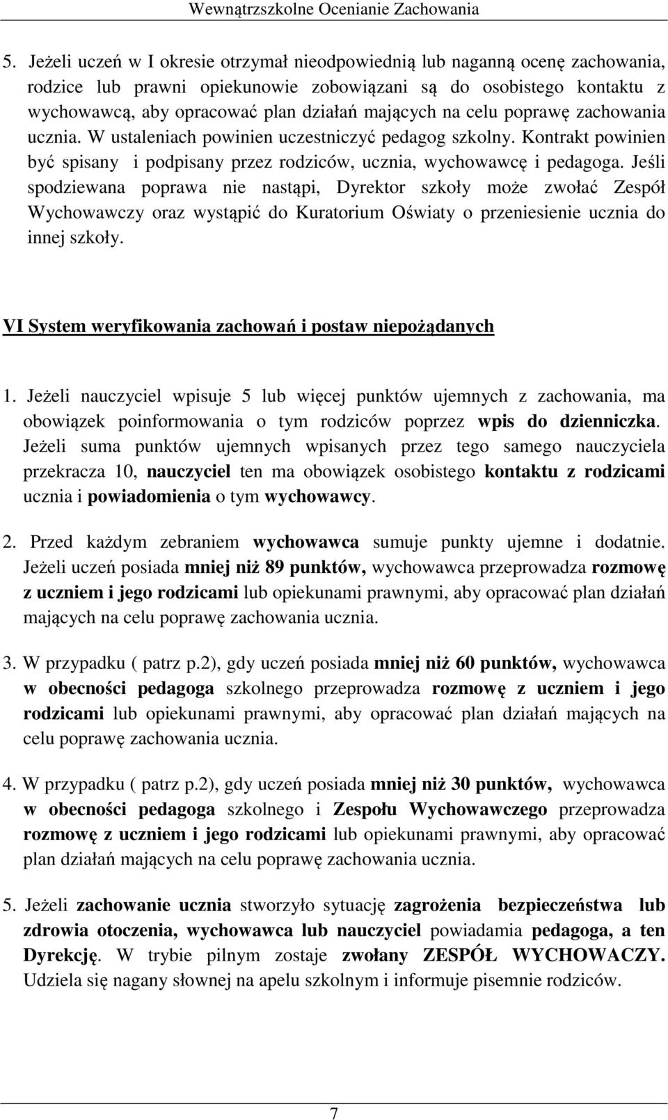 Jeśli spodziewana poprawa nie nastąpi, Dyrektor szkoły może zwołać Zespół Wychowawczy oraz wystąpić do Kuratorium Oświaty o przeniesienie ucznia do innej szkoły.