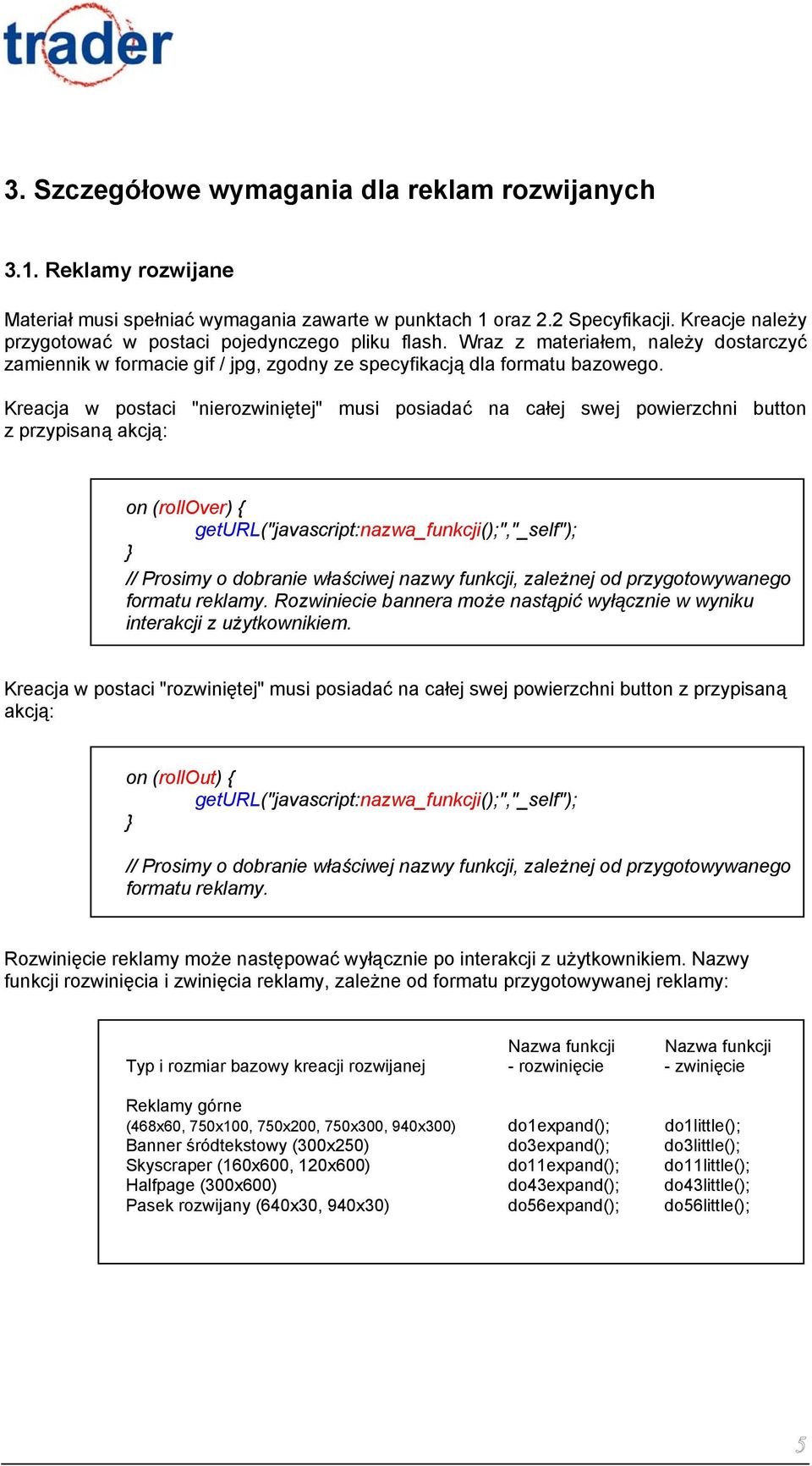 Kreacja w postaci "nierozwiniętej" musi posiadać na całej swej powierzchni button z przypisaną akcją: on (rollover) { geturl("javascript:nazwa_funkcji();","_self"); } // Prosimy o dobranie właściwej