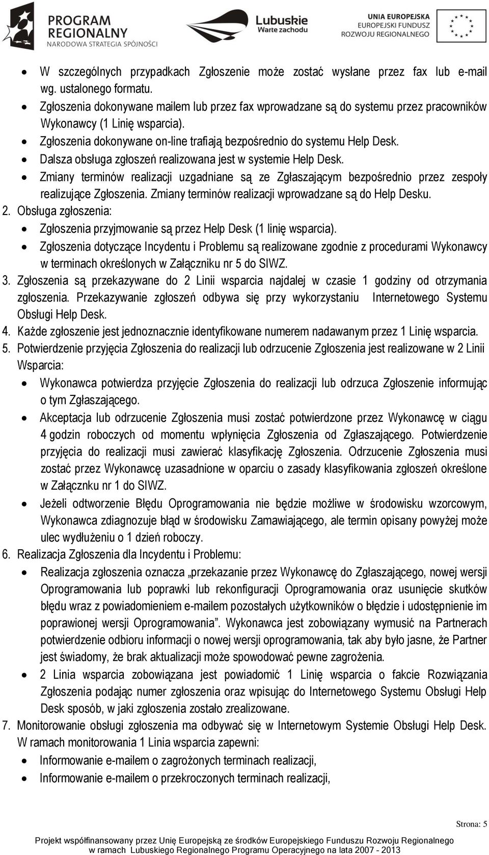 Dalsza obsługa zgłoszeń realizowana jest w systemie Help Desk. Zmiany terminów realizacji uzgadniane są ze Zgłaszającym bezpośrednio przez zespoły realizujące Zgłoszenia.