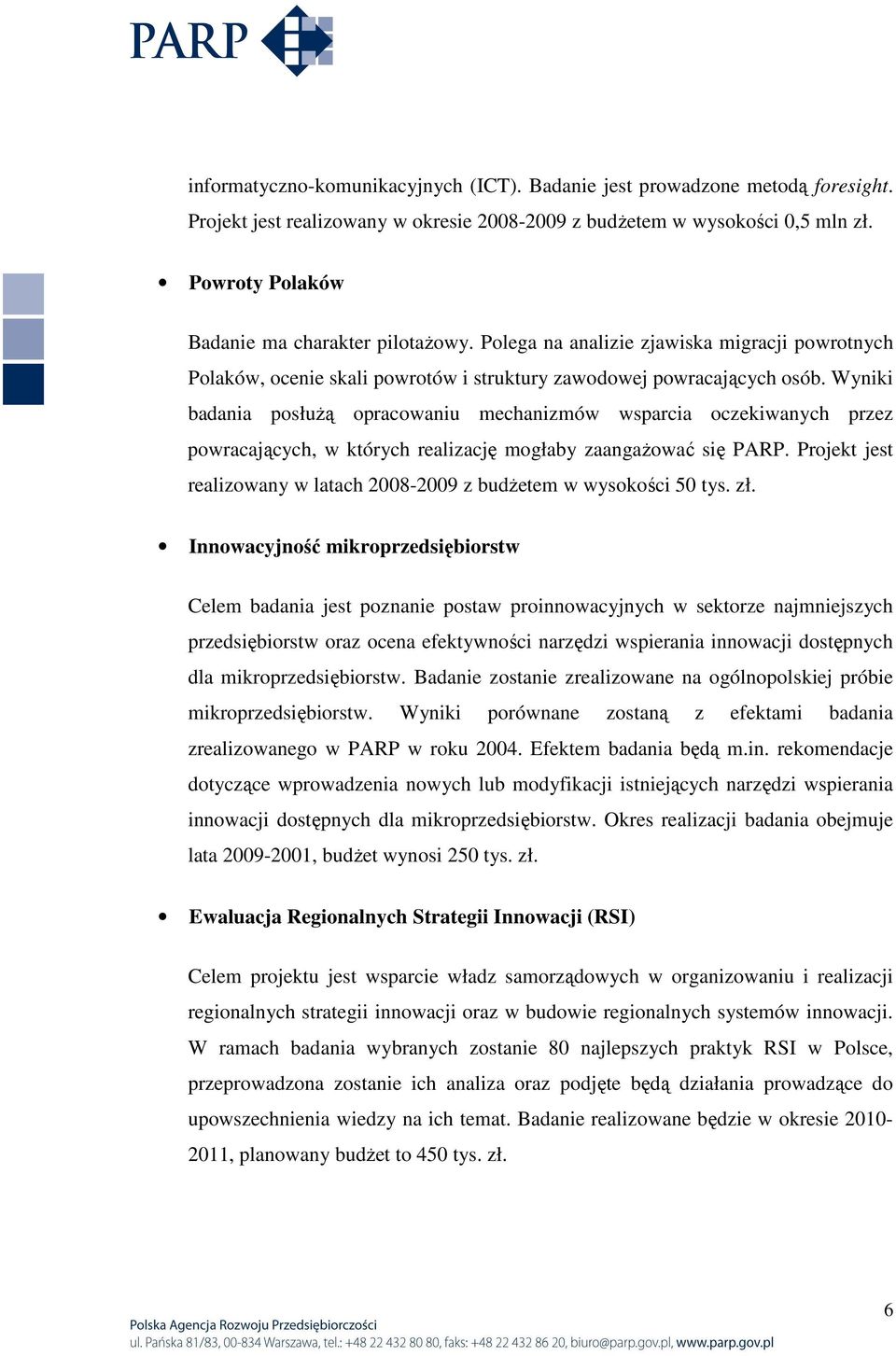 Wyniki badania posłuŝą opracowaniu mechanizmów wsparcia oczekiwanych przez powracających, w których realizację mogłaby zaangaŝować się PARP.