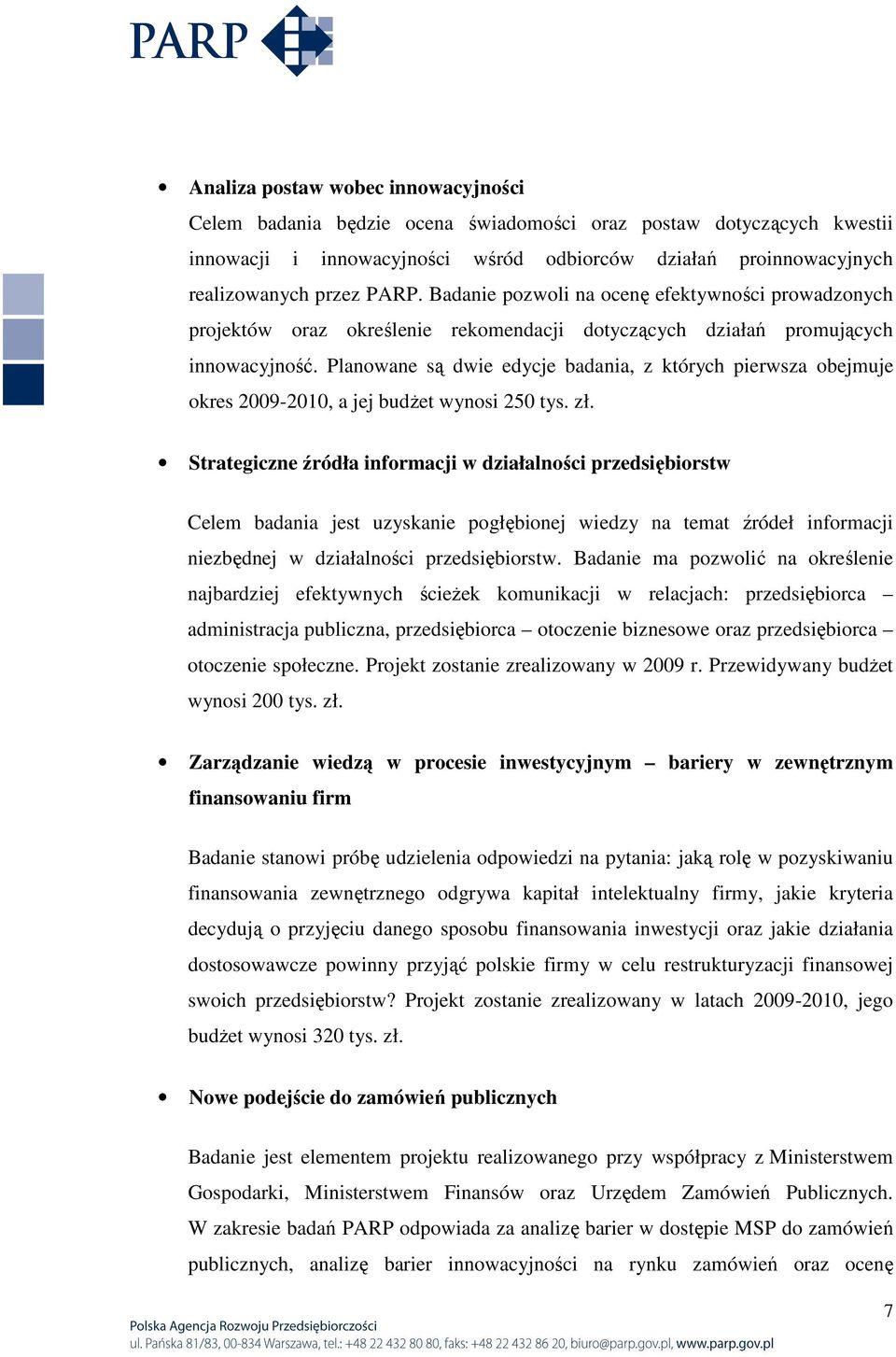 Planowane są dwie edycje badania, z których pierwsza obejmuje okres 2009-2010, a jej budŝet wynosi 250 tys. zł.