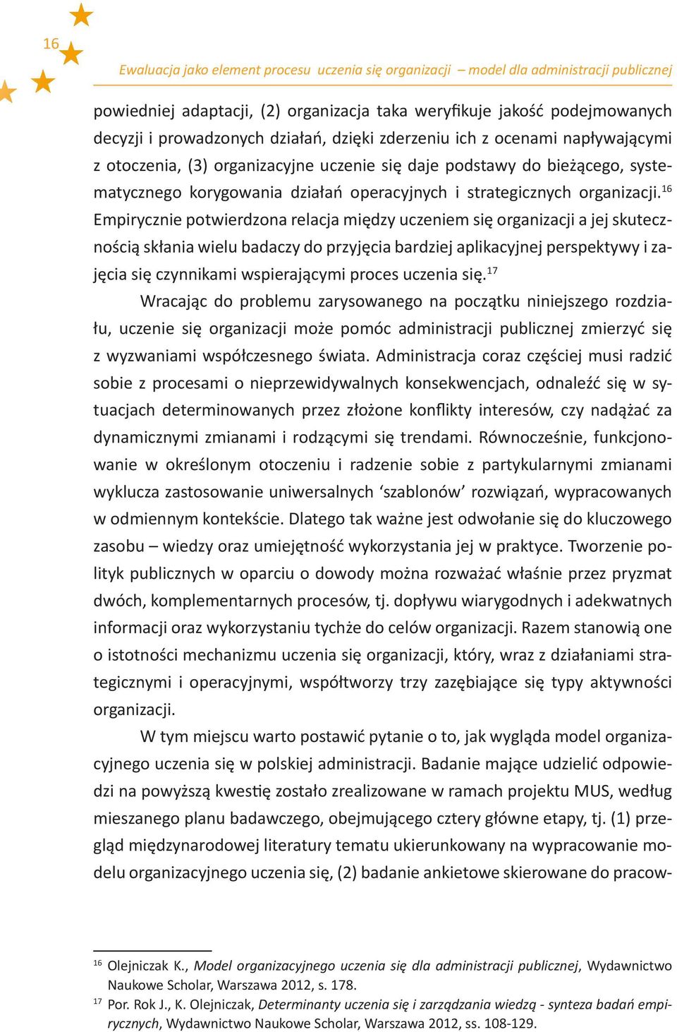 16 Empirycznie potwierdzona relacja między uczeniem się organizacji a jej skutecznością skłania wielu badaczy do przyjęcia bardziej aplikacyjnej perspektywy i zajęcia się czynnikami wspierającymi
