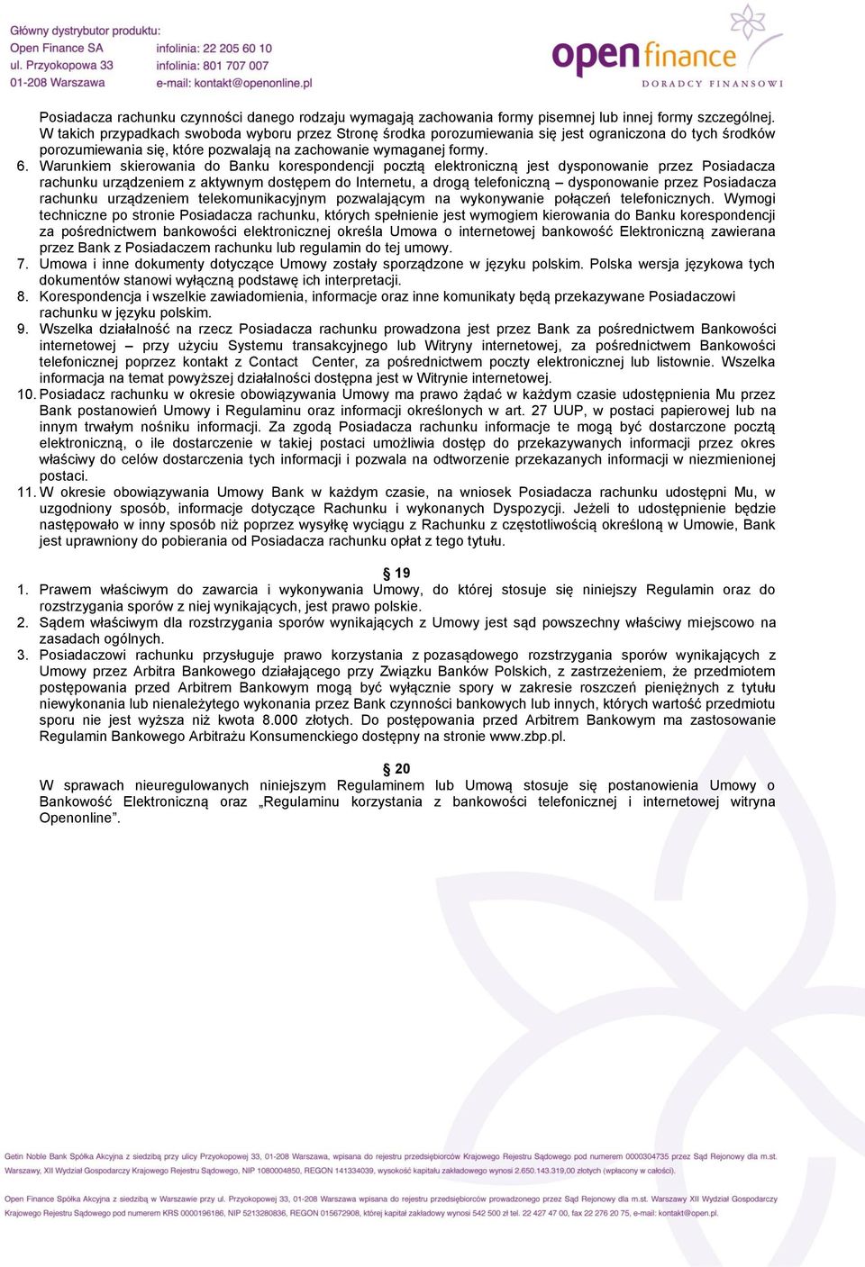 Warunkiem skierowania do Banku korespondencji pocztą elektroniczną jest dysponowanie przez Posiadacza rachunku urządzeniem z aktywnym dostępem do Internetu, a drogą telefoniczną dysponowanie przez