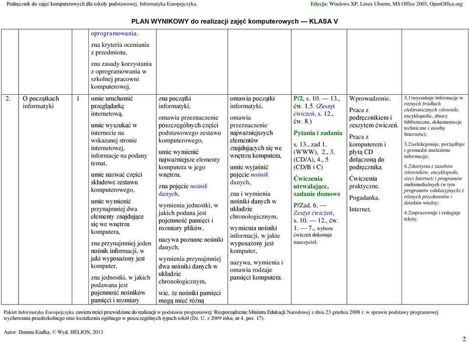 wnętrzu komputera, zna przynajmniej jeden nośnik informacji, w jaki wyposażony jest komputer, zna jednostki, w jakich podawana jest pojemność nośników pamięci i rozmiary zna początki informatyki,